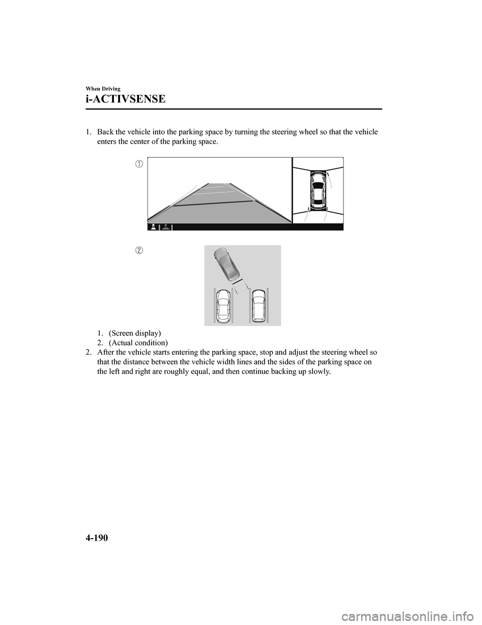 MAZDA MODEL 3 HATCHBACK 2020 (in English) Owners Guide 1. Back the vehicle into the parking space by turning the steering wheel so that the vehicleenters the center of the parking space.
1. (Screen display)
2. (Actual condition)
2. After the vehicle sta MAZDA MODEL 3 HATCHBACK 2020 (in English) Owners Guide 1. Back the vehicle into the parking space by turning the steering wheel so that the vehicleenters the center of the parking space.
1. (Screen display)
2. (Actual condition)
2. After the vehicle sta