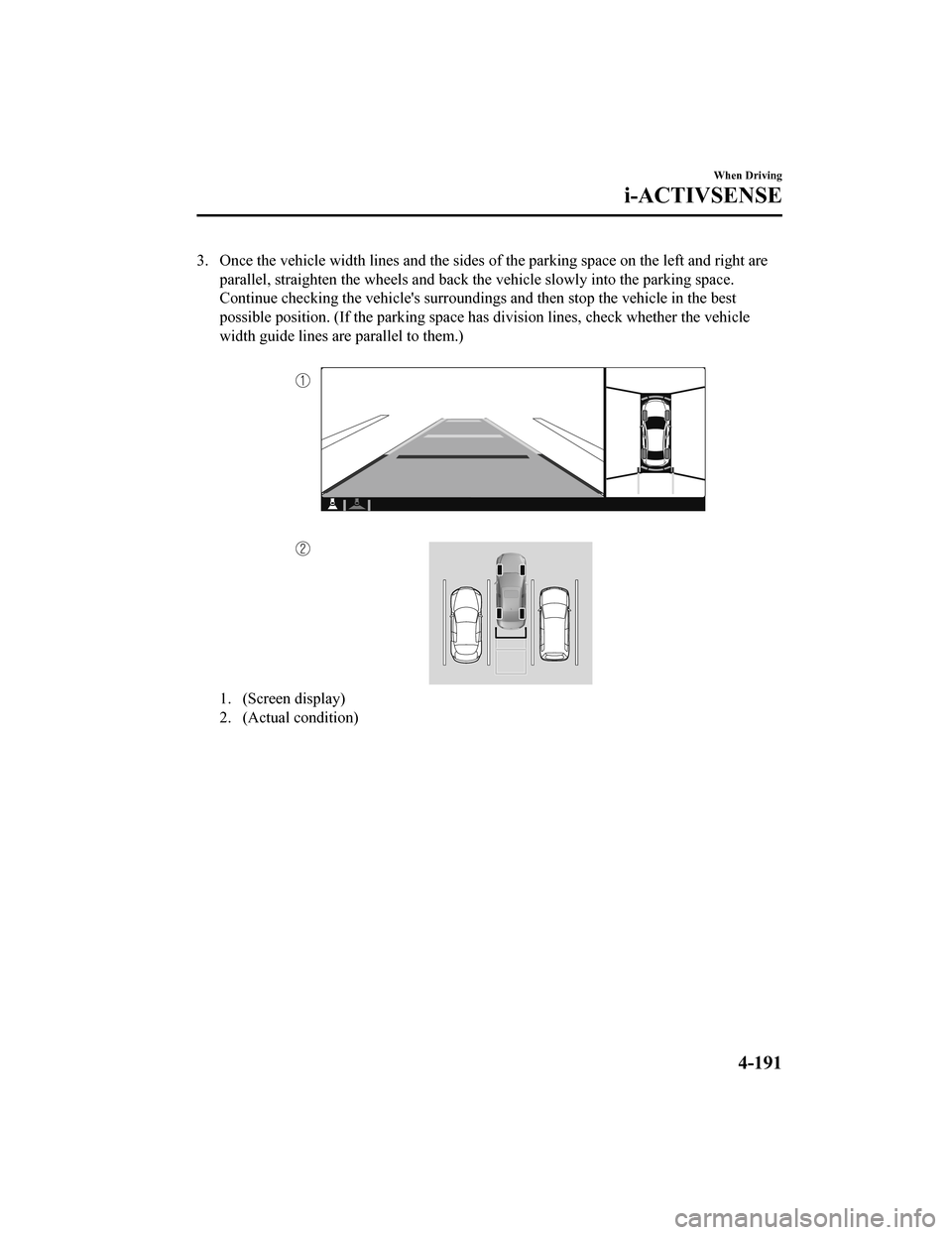 MAZDA MODEL 3 HATCHBACK 2020 Owners Manual (in English) 3. Once the vehicle width lines and the sides of the parking space on the left and right are
parallel, straighten the wheels and back the vehicle slowly int o the parking space.
Continue checking the MAZDA MODEL 3 HATCHBACK 2020 Owners Manual (in English) 3. Once the vehicle width lines and the sides of the parking space on the left and right are
parallel, straighten the wheels and back the vehicle slowly int o the parking space.
Continue checking the