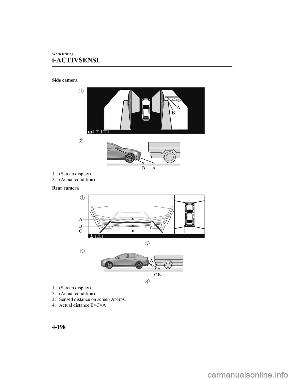 MAZDA MODEL 3 HATCHBACK 2020 Owners Manual (in English) Side camera
1. (Screen display)
2. (Actual condition)
Rear camera
1. (Screen display)
2. (Actual condition)
3. Sensed distance on screen A>B>C
4. Actual distance B>C=A
When Driving
i-ACTIVSENSE
4-198
MAZDA MODEL 3 HATCHBACK 2020 Owners Manual (in English) Side camera
1. (Screen display)
2. (Actual condition)
Rear camera
1. (Screen display)
2. (Actual condition)
3. Sensed distance on screen A>B>C
4. Actual distance B>C=A
When Driving
i-ACTIVSENSE
4-198