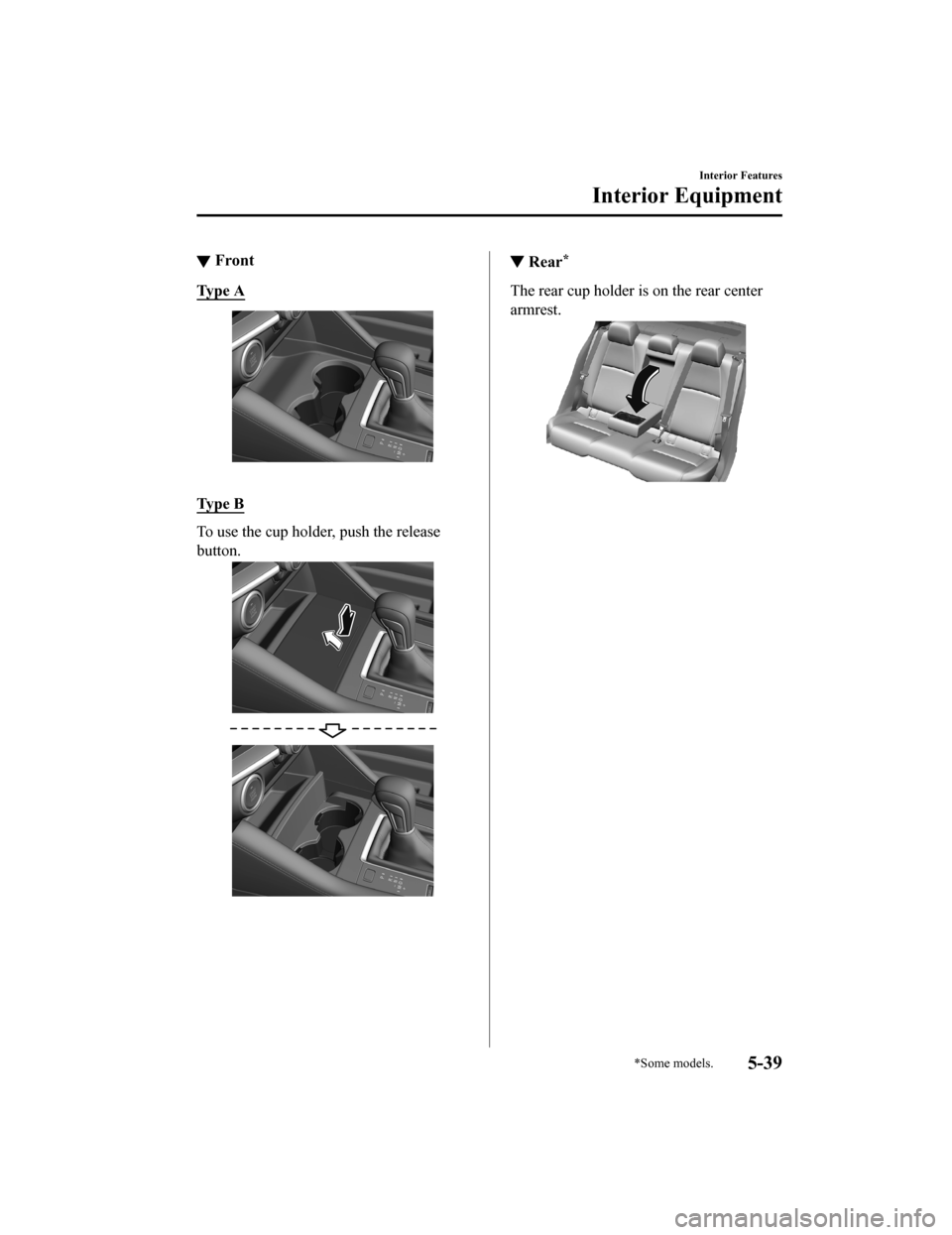 MAZDA MODEL 3 HATCHBACK 2020 Owners Manual (in English) ▼Front
Ty p e A
Ty p e B
To use the cup holder, push the release
button.
▼
Rear*
The rear cup holder is on the rear center
armrest.
Interior Features
Interior Equipment
*Some models.5-39
Maz MAZDA MODEL 3 HATCHBACK 2020 Owners Manual (in English) ▼Front
Ty p e A
Ty p e B
To use the cup holder, push the release
button.
▼
Rear*
The rear cup holder is on the rear center
armrest.
Interior Features
Interior Equipment
*Some models.5-39
Maz