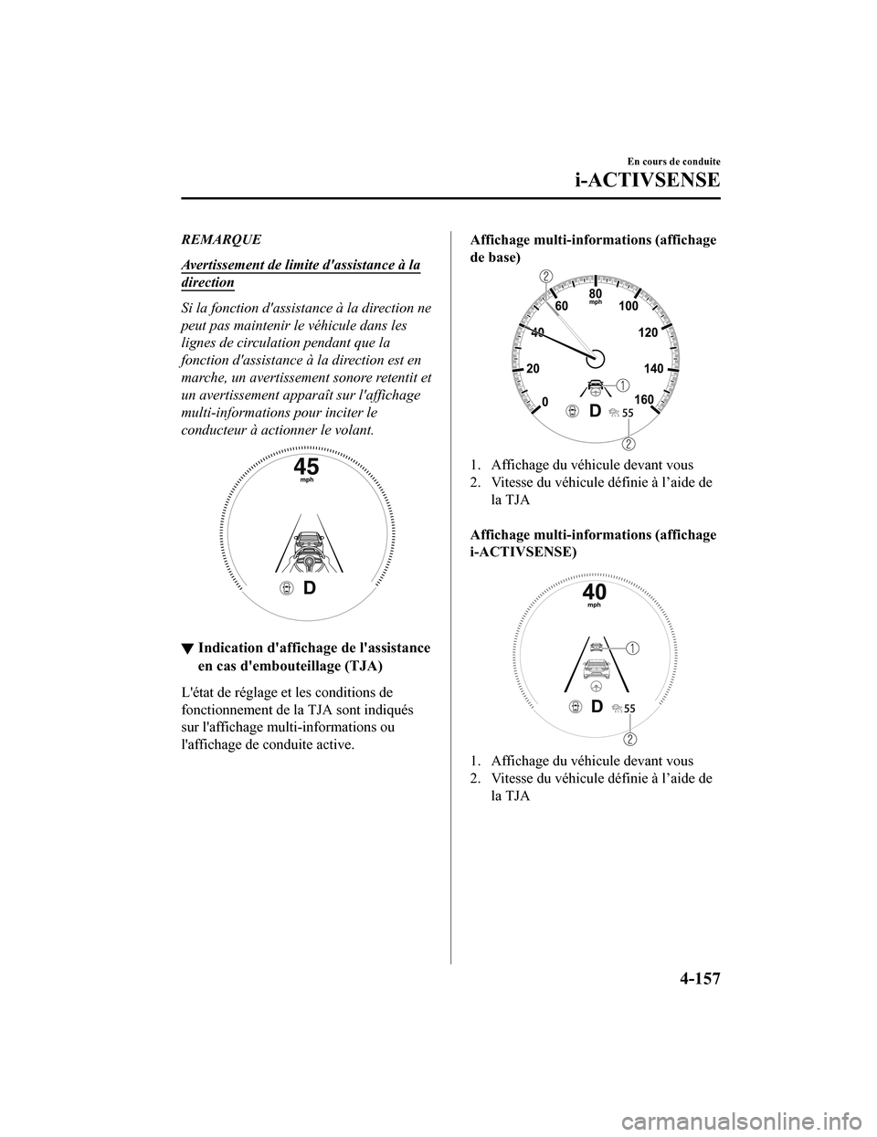 MAZDA MODEL 3 HATCHBACK 2020  Manuel du propriétaire (in French) REMARQUE
Avertissement de limite dassistance à la
direction
Si la fonction dassistance à la direction ne
peut pas maintenir le véhicule dans les
lignes de circulation pendant que la
fonction das