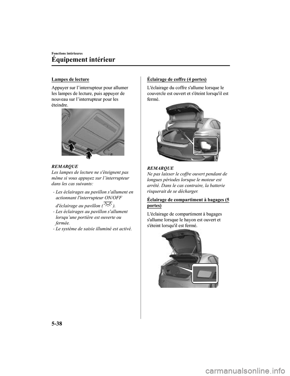 MAZDA MODEL 3 HATCHBACK 2020 Manuel du propriétaire (in French) Lampes de lecture
Appuyer sur l’interrupteur pour allumer
les lampes de lecture, puis appuyer de
nouveau sur l’interrupteur pour les
éteindre.
REMARQUE
Les lampes de lecture ne séteignent pas
m MAZDA MODEL 3 HATCHBACK 2020 Manuel du propriétaire (in French) Lampes de lecture
Appuyer sur l’interrupteur pour allumer
les lampes de lecture, puis appuyer de
nouveau sur l’interrupteur pour les
éteindre.
REMARQUE
Les lampes de lecture ne séteignent pas
m