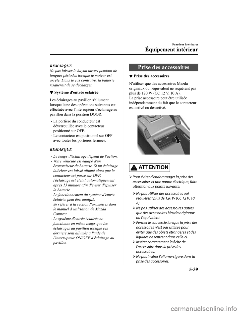 MAZDA MODEL 3 HATCHBACK 2020 Manuel du propriétaire (in French) REMARQUE
Ne pas laisser le hayon ouvert pendant de
longues périodes lorsque le moteur est
arrêté. Dans le cas contraire, la batterie
risquerait de se décharger.
▼Système dentrée éclairée
Le MAZDA MODEL 3 HATCHBACK 2020 Manuel du propriétaire (in French) REMARQUE
Ne pas laisser le hayon ouvert pendant de
longues périodes lorsque le moteur est
arrêté. Dans le cas contraire, la batterie
risquerait de se décharger.
▼Système dentrée éclairée
Le