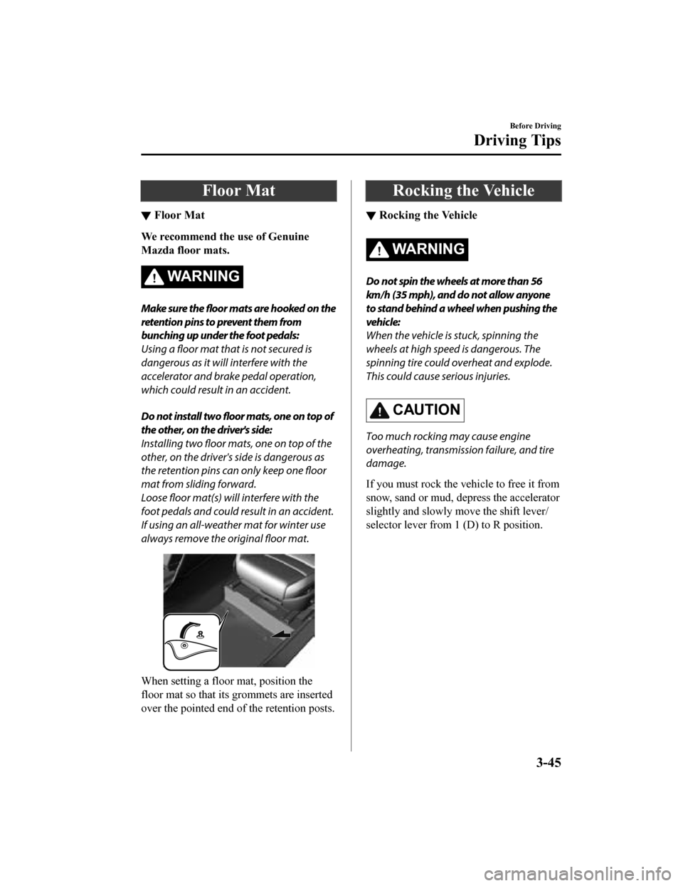 MAZDA MODEL 3 HATCHBACK 2019 Owners Manual (in English) Floor Mat
▼Floor Mat
We recommend the use of Genuine
Mazda floor mats.
WA R N I N G
Make sure the
floor mats are hooked on the
retention pins to prevent them from
bunching up under the foot pedals: MAZDA MODEL 3 HATCHBACK 2019 Owners Manual (in English) Floor Mat
▼Floor Mat
We recommend the use of Genuine
Mazda floor mats.
WA R N I N G
Make sure the
floor mats are hooked on the
retention pins to prevent them from
bunching up under the foot pedals: