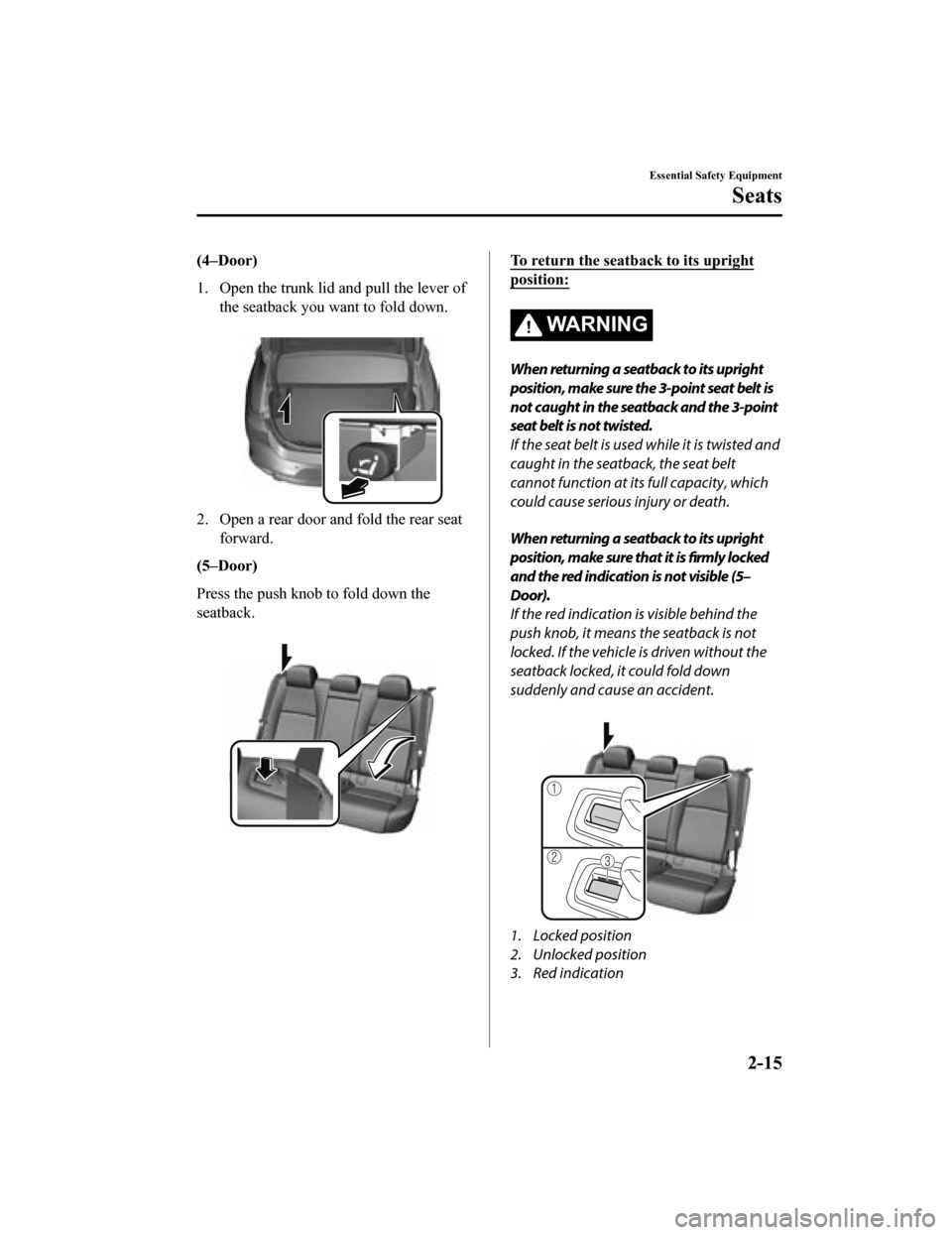 MAZDA MODEL 3 HATCHBACK 2019 (in English) Owners Manual (4–Door)
1. Open the trunk lid and pull the lever ofthe seatback you want to fold down.
2. Open a rear door and fold the rear seatforward.
(5–Door)
Press the push knob to fold down the
seatback. MAZDA MODEL 3 HATCHBACK 2019 (in English) Owners Manual (4–Door)
1. Open the trunk lid and pull the lever ofthe seatback you want to fold down.
2. Open a rear door and fold the rear seatforward.
(5–Door)
Press the push knob to fold down the
seatback.