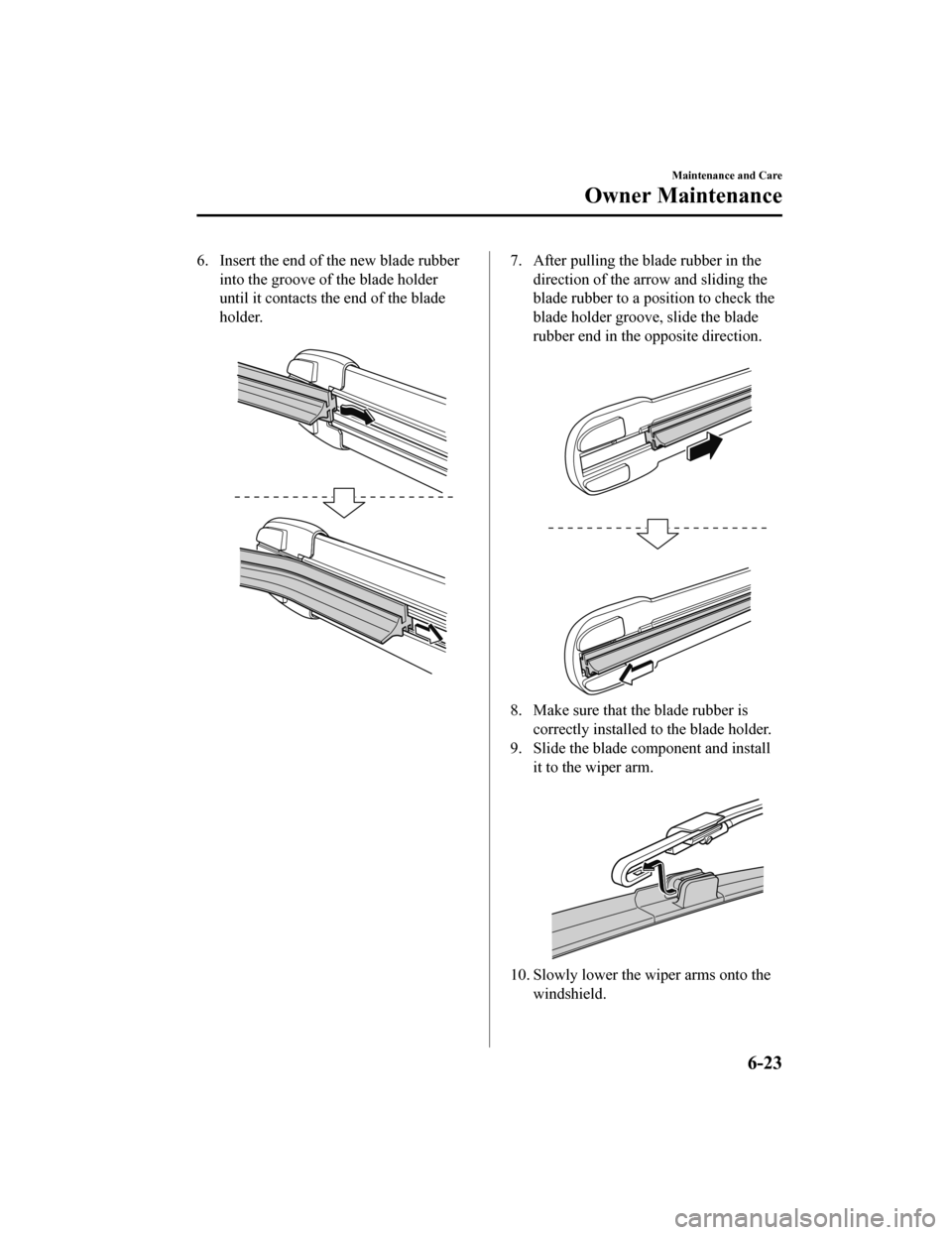 MAZDA MODEL 3 HATCHBACK 2019  Owners Manual (in English) 6. Insert the end of the new blade rubberinto the groove of the blade holder
until it contacts the end of the blade
holder.
 7. After pulling the blade rubber in thedirection of the arrow and sliding 