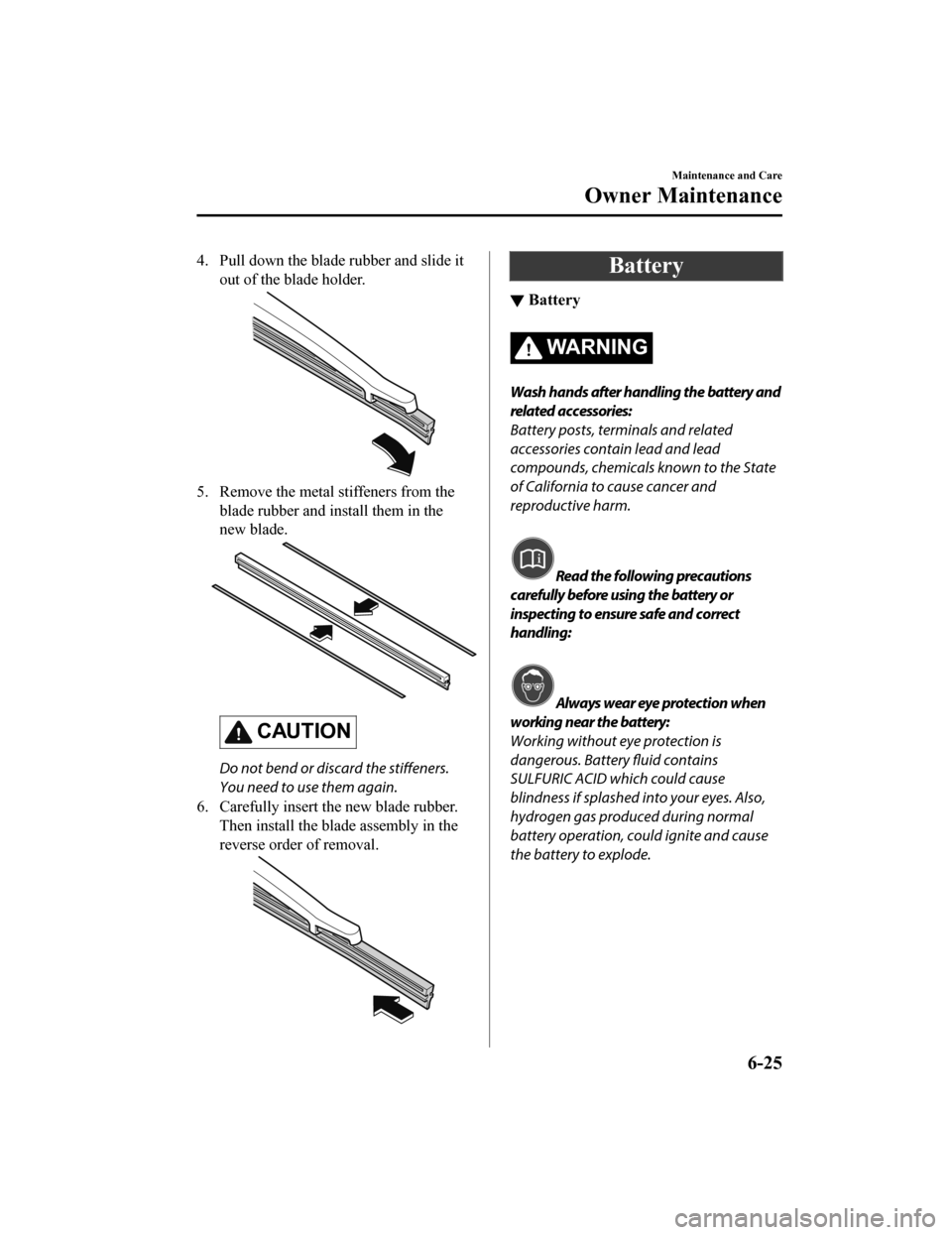 MAZDA MODEL 3 HATCHBACK 2019 (in English) Service Manual 4. Pull down the blade rubber and slide itout of the blade holder.
5. Remove the metal stiffeners from theblade rubber and in stall them in the
new blade.
CAUTION
Do not bend or discard the stiffeners MAZDA MODEL 3 HATCHBACK 2019 (in English) Service Manual 4. Pull down the blade rubber and slide itout of the blade holder.
5. Remove the metal stiffeners from theblade rubber and in stall them in the
new blade.
CAUTION
Do not bend or discard the stiffeners