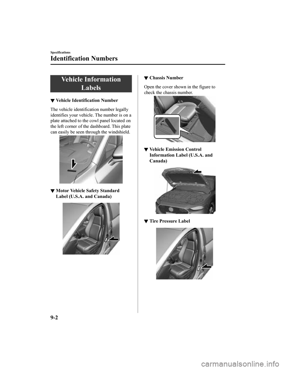 MAZDA MODEL 3 HATCHBACK 2019 (in English) User Guide Vehicle InformationLabels
▼Vehicle Identification Number
The vehicle identification number legally
identifies your vehicle. The number is on a
plate attached to the cowl panel located on
the left co MAZDA MODEL 3 HATCHBACK 2019 (in English) User Guide Vehicle InformationLabels
▼Vehicle Identification Number
The vehicle identification number legally
identifies your vehicle. The number is on a
plate attached to the cowl panel located on
the left co