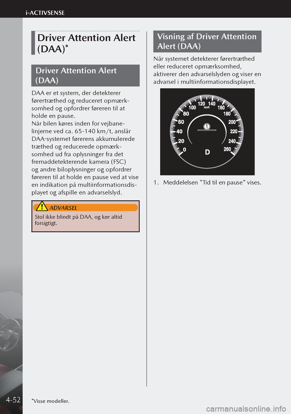 MAZDA MODEL 3 HATCHBACK 2019 Instruktionsbog (in Danish) Driver Attention Alert
(DAA)*
Driver Attention Alert
(DAA)
DAA er et system, der detekterer
førertræthed og reduceret opmærk-
somhed og opfordrer føreren til at
holde en pause.
Når bilen kør MAZDA MODEL 3 HATCHBACK 2019 Instruktionsbog (in Danish) Driver Attention Alert
(DAA)*
Driver Attention Alert
(DAA)
DAA er et system, der detekterer
førertræthed og reduceret opmærk-
somhed og opfordrer føreren til at
holde en pause.
Når bilen kør
