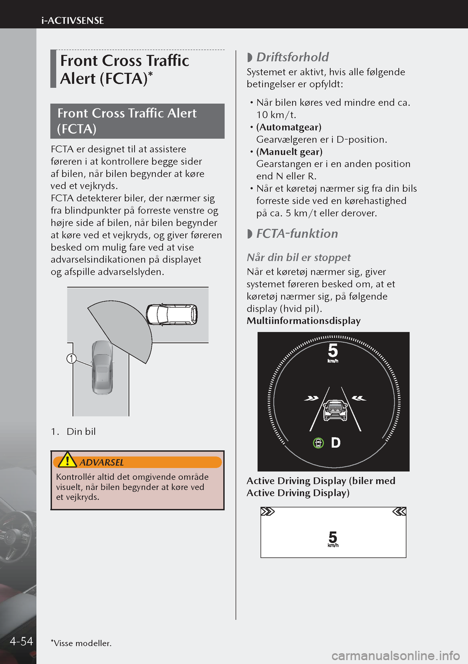 MAZDA MODEL 3 HATCHBACK 2019 Instruktionsbog (in Danish) Front Cross Traffic
Alert (FCTA)*
Front Cross Traffic Alert
(FCTA)
FCTA er designet til at assistere
føreren i at kontrollere begge sider
af bilen, når bilen begynder at køre
ved et vejkryd MAZDA MODEL 3 HATCHBACK 2019 Instruktionsbog (in Danish) Front Cross Traffic
Alert (FCTA)*
Front Cross Traffic Alert
(FCTA)
FCTA er designet til at assistere
føreren i at kontrollere begge sider
af bilen, når bilen begynder at køre
ved et vejkryd
