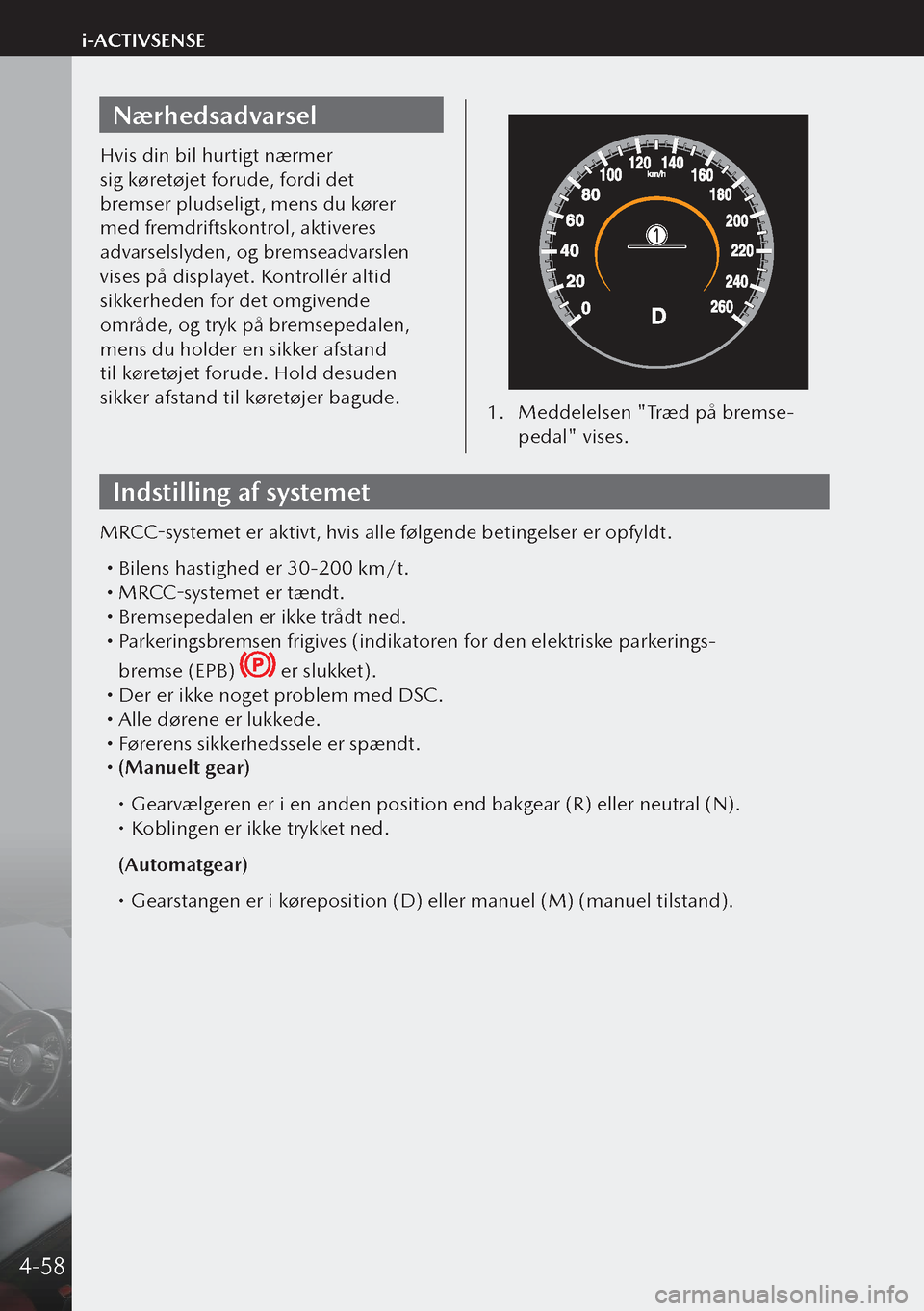 MAZDA MODEL 3 HATCHBACK 2019 Instruktionsbog (in Danish) Nærhedsadvarsel
Hvis din bil hurtigt nærmer
sig køretøjet forude, fordi det
bremser pludseligt, mens du kører
med fremdriftskontrol, aktiveres
advarselslyden, og bremseadvarslen
vises på di MAZDA MODEL 3 HATCHBACK 2019 Instruktionsbog (in Danish) Nærhedsadvarsel
Hvis din bil hurtigt nærmer
sig køretøjet forude, fordi det
bremser pludseligt, mens du kører
med fremdriftskontrol, aktiveres
advarselslyden, og bremseadvarslen
vises på di