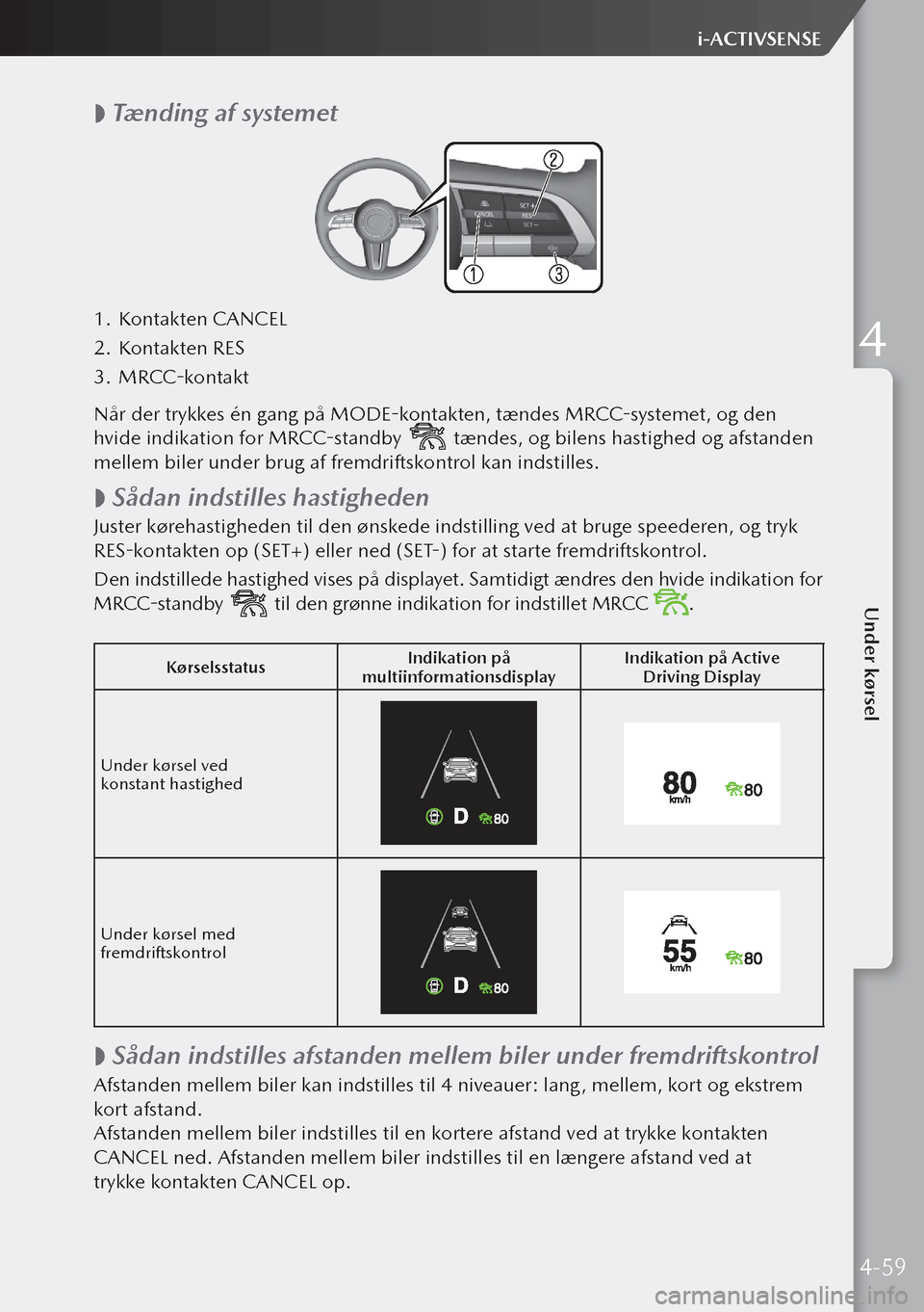 MAZDA MODEL 3 HATCHBACK 2019 Instruktionsbog (in Danish)
Tænding af systemet
1.
Kontakten CANCEL
2. Kontakten RES
3. MRCC-kontakt
Når der trykkes én gang på MODE-kontakten, tændes MRCC-systemet, og den
hvide indikation for MRCC-standby
tænd MAZDA MODEL 3 HATCHBACK 2019 Instruktionsbog (in Danish)
Tænding af systemet
1.
Kontakten CANCEL
2. Kontakten RES
3. MRCC-kontakt
Når der trykkes én gang på MODE-kontakten, tændes MRCC-systemet, og den
hvide indikation for MRCC-standby
tænd