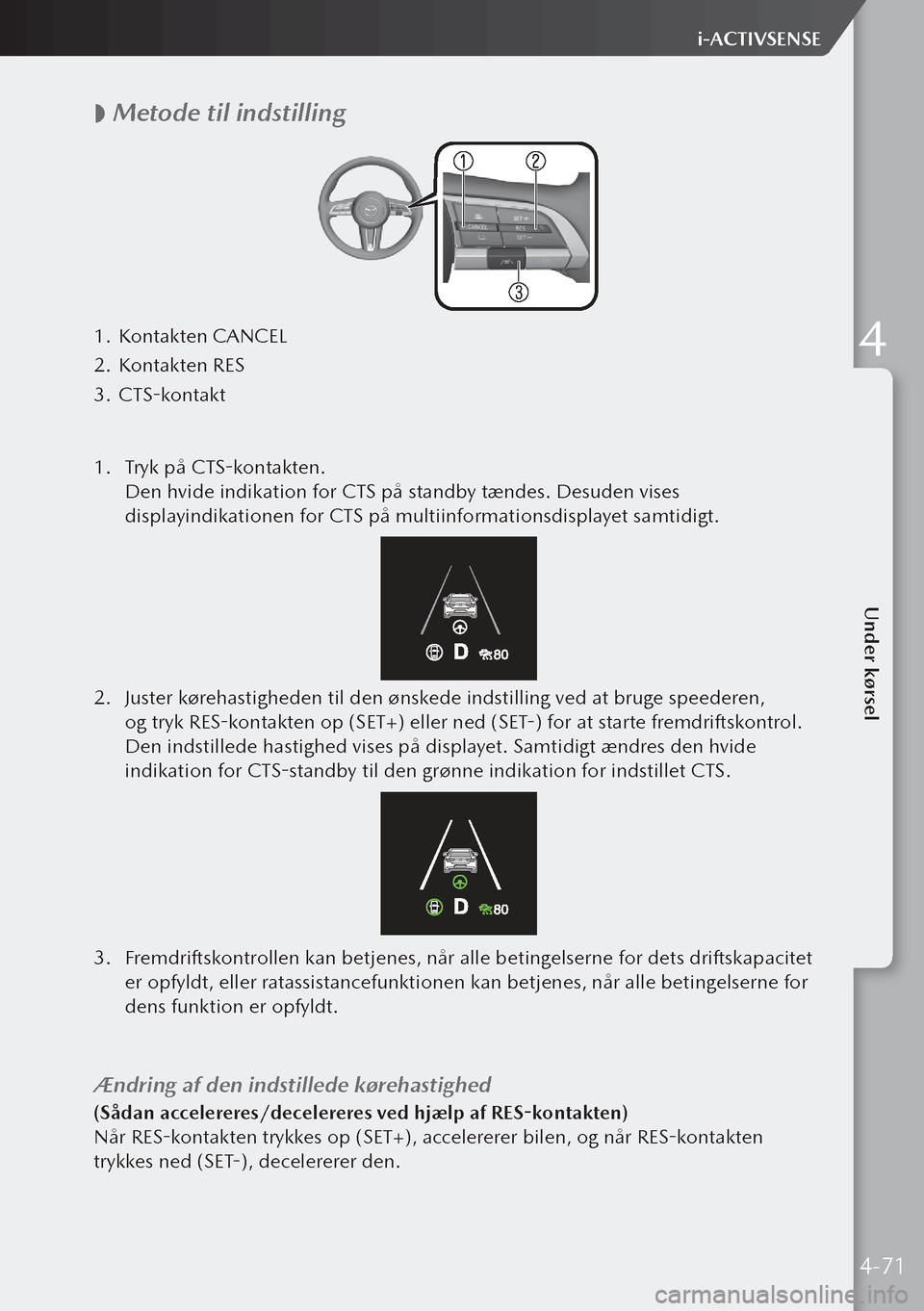 MAZDA MODEL 3 HATCHBACK 2019 Instruktionsbog (in Danish)
Metode til indstilling
1.
Kontakten CANCEL
2. Kontakten RES
3. CTS-kontakt
1. Tryk på CTS-kontakten.
Den hvide indikation for CTS på standby tændes. Desuden vises
displayindikationen fo MAZDA MODEL 3 HATCHBACK 2019 Instruktionsbog (in Danish)
Metode til indstilling
1.
Kontakten CANCEL
2. Kontakten RES
3. CTS-kontakt
1. Tryk på CTS-kontakten.
Den hvide indikation for CTS på standby tændes. Desuden vises
displayindikationen fo
