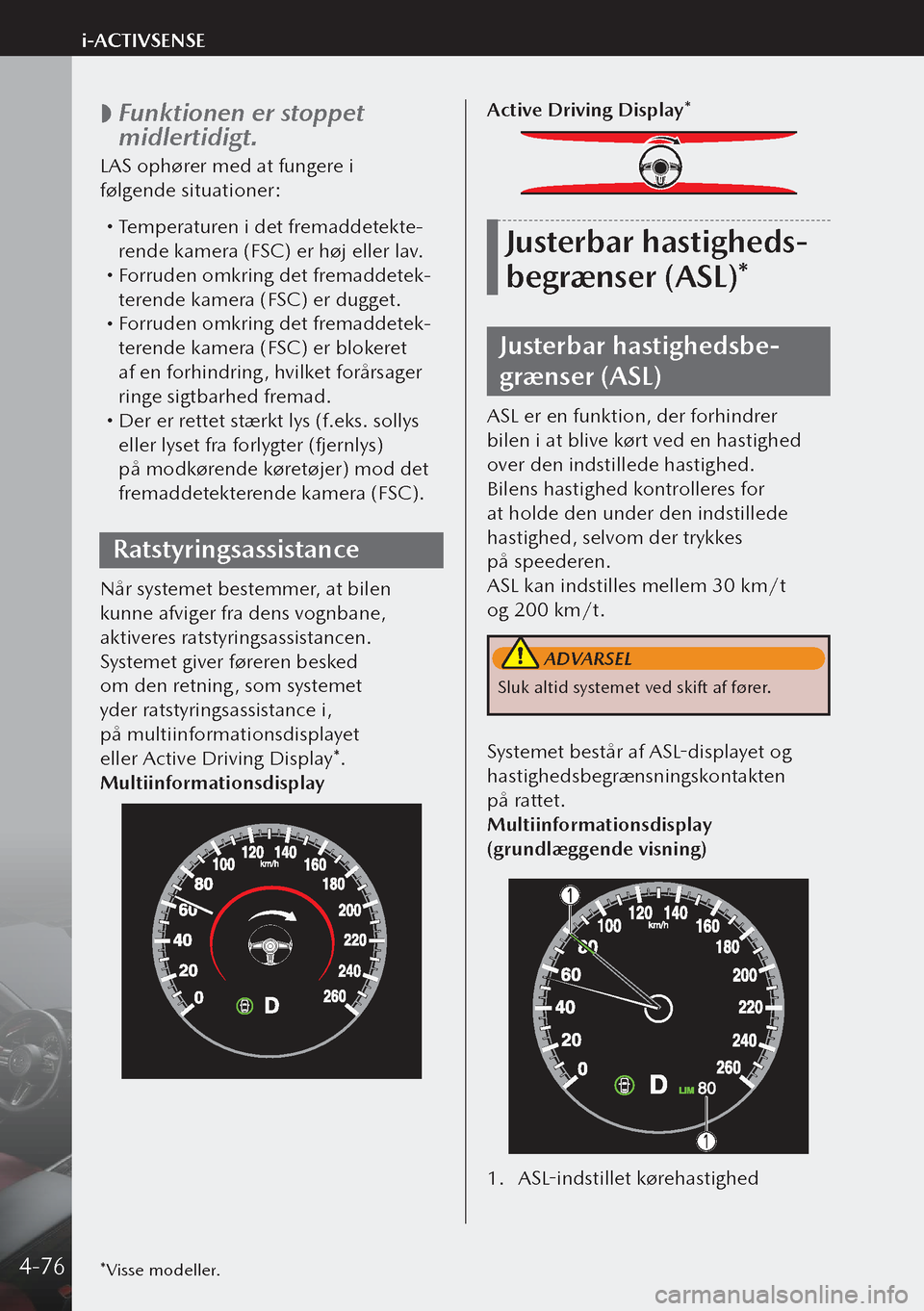 MAZDA MODEL 3 HATCHBACK 2019 Instruktionsbog (in Danish)
Funktionen er stoppet
midlertidigt.
LAS ophører med at fungere i
følgende situationer:
Temperaturen i det fremaddetekte-
rende kamera (FSC) er høj eller lav.
Forruden omkring det MAZDA MODEL 3 HATCHBACK 2019 Instruktionsbog (in Danish)
Funktionen er stoppet
midlertidigt.
LAS ophører med at fungere i
følgende situationer:
Temperaturen i det fremaddetekte-
rende kamera (FSC) er høj eller lav.
Forruden omkring det