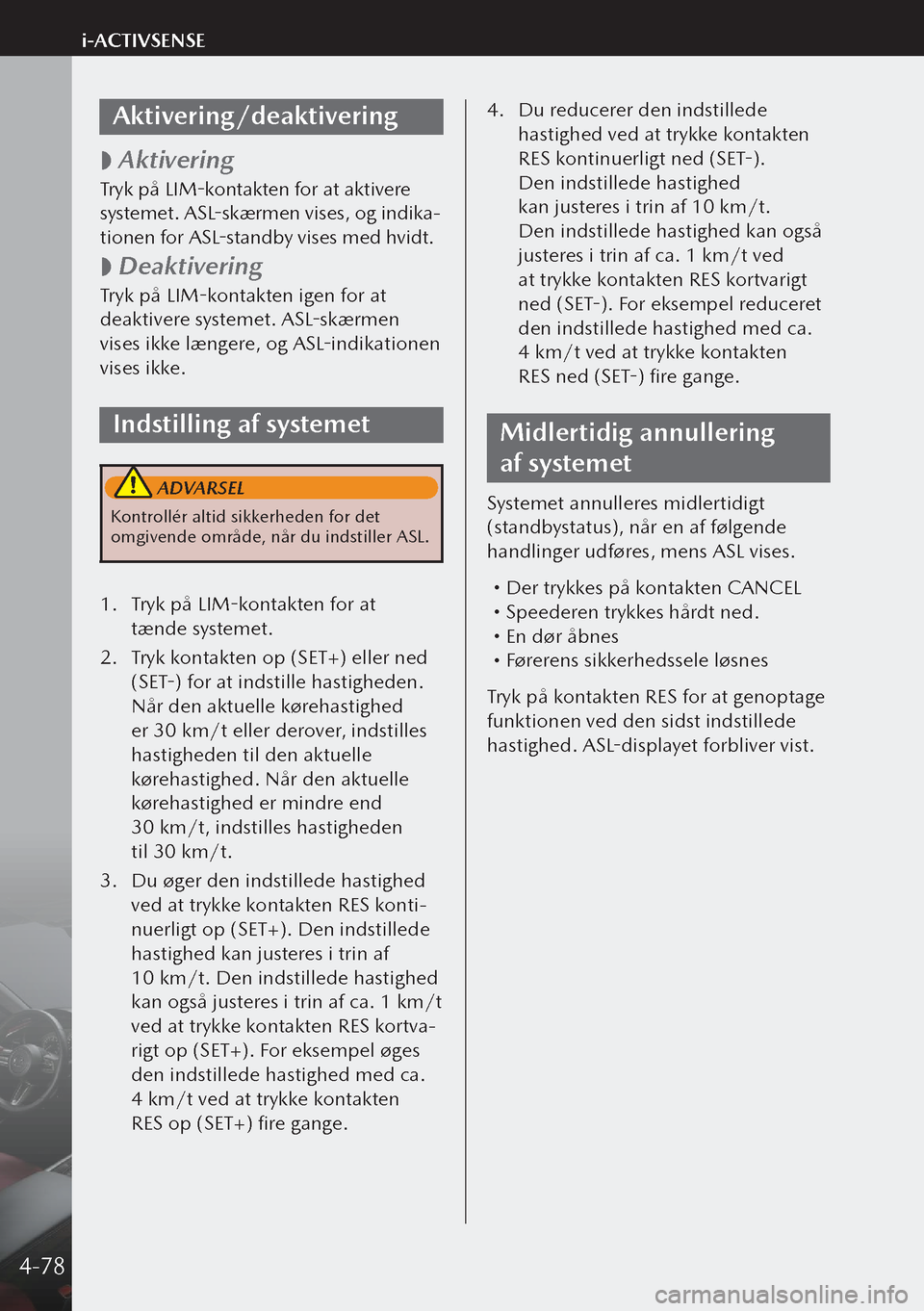 MAZDA MODEL 3 HATCHBACK 2019 Instruktionsbog (in Danish) Aktivering/deaktivering
Aktivering
Tryk på LIM-kontakten for at aktivere
systemet. ASL-skærmen vises, og indika-
tionen for ASL-standby vises med hvidt.
Deaktivering
Tryk på LIM-kontakte MAZDA MODEL 3 HATCHBACK 2019 Instruktionsbog (in Danish) Aktivering/deaktivering
Aktivering
Tryk på LIM-kontakten for at aktivere
systemet. ASL-skærmen vises, og indika-
tionen for ASL-standby vises med hvidt.
Deaktivering
Tryk på LIM-kontakte