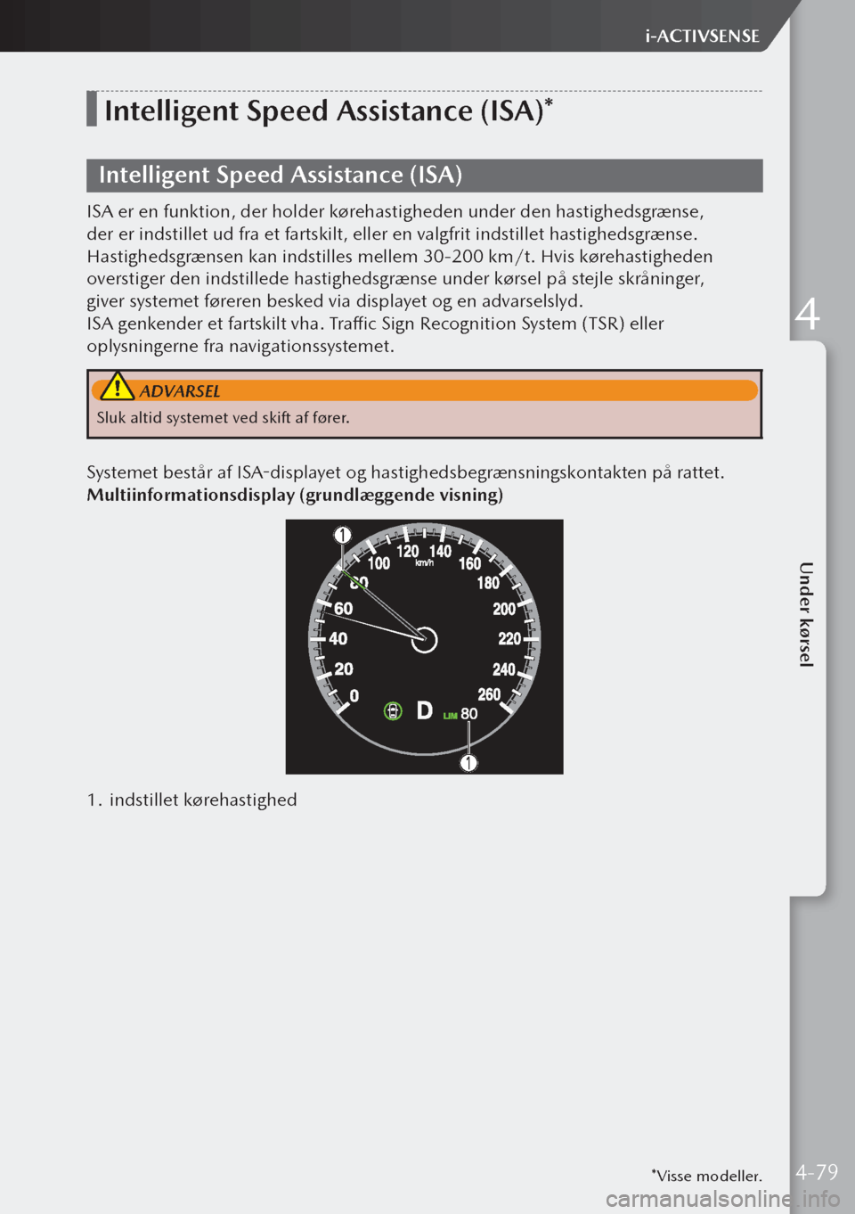 MAZDA MODEL 3 HATCHBACK 2019  Instruktionsbog (in Danish) *Visse modeller.
Intelligent Speed Assistance (ISA)*
Intelligent Speed Assistance (ISA)
ISA er en funktion, der holder kørehastigheden under den hastighedsgrænse, 
der er indstillet ud fra et fartsk