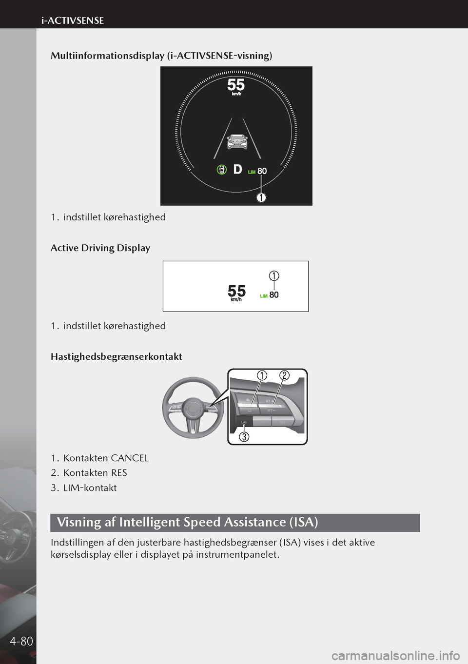 MAZDA MODEL 3 HATCHBACK 2019 Instruktionsbog (in Danish) Multiinformationsdisplay (i-ACTIVSENSE-visning)
1. indstillet kørehastighed
Active Driving Display
1. indstillet kørehastighed
Hastighedsbegrænserkontakt
1. Kontakten CANCEL
2. Kontakten RES
3. MAZDA MODEL 3 HATCHBACK 2019 Instruktionsbog (in Danish) Multiinformationsdisplay (i-ACTIVSENSE-visning)
1. indstillet kørehastighed
Active Driving Display
1. indstillet kørehastighed
Hastighedsbegrænserkontakt
1. Kontakten CANCEL
2. Kontakten RES
3.