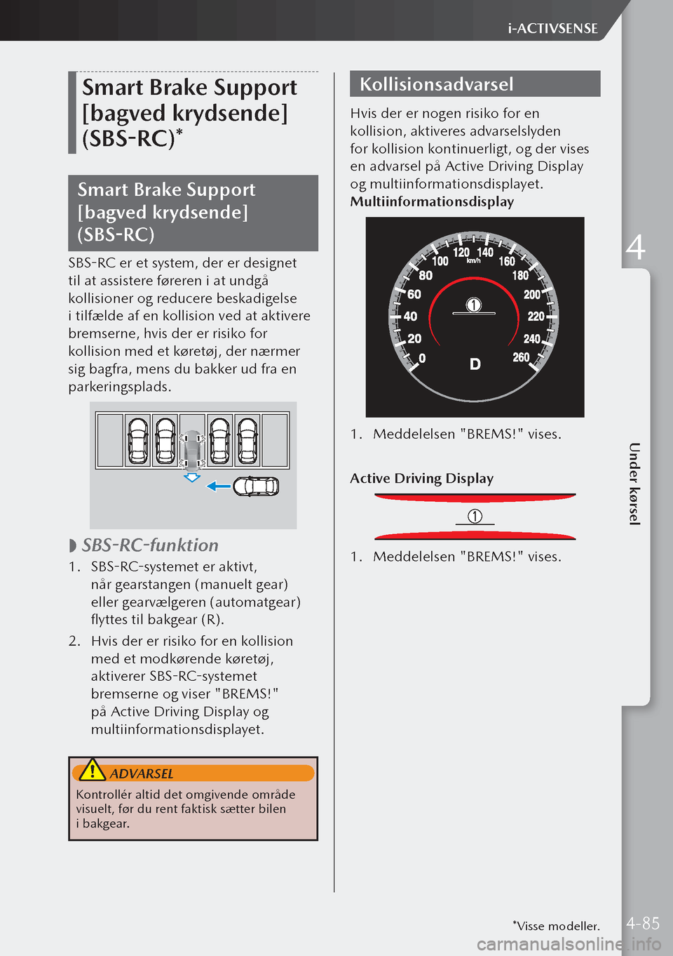 MAZDA MODEL 3 HATCHBACK 2019  Instruktionsbog (in Danish) Smart Brake Support 
[bagved krydsende] 
(SBS-RC)*
Smart Brake Support 
[bagved krydsende] 
(SBS-RC)
SBS-RC er et system, der er designet 
til at assistere føreren i at undgå 
kollisioner og reducer