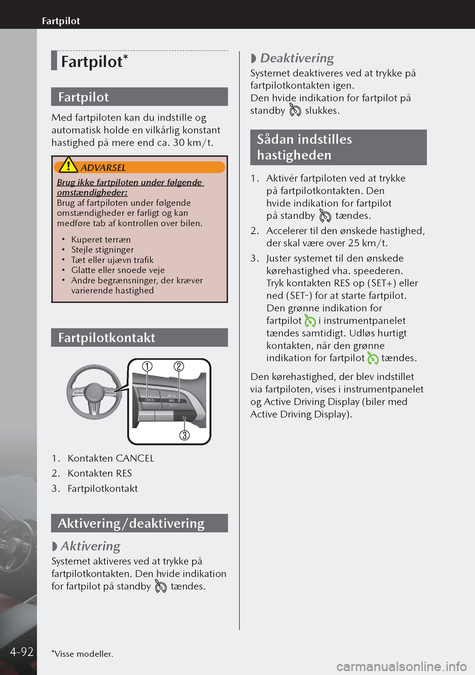 MAZDA MODEL 3 HATCHBACK 2019 Instruktionsbog (in Danish) Fartpilot*
Fartpilot
Med fartpiloten kan du indstille og
automatisk holde en vilkårlig konstant
hastighed på mere end ca. 30 km/t.
ADVARSEL
Brug ikke fartpiloten under følgende
omstændigheder: MAZDA MODEL 3 HATCHBACK 2019 Instruktionsbog (in Danish) Fartpilot*
Fartpilot
Med fartpiloten kan du indstille og
automatisk holde en vilkårlig konstant
hastighed på mere end ca. 30 km/t.
ADVARSEL
Brug ikke fartpiloten under følgende
omstændigheder: