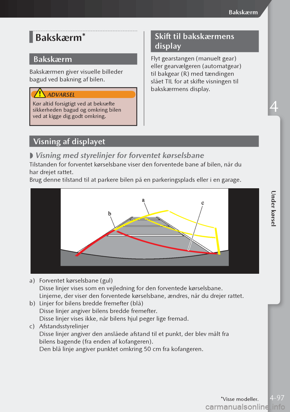 MAZDA MODEL 3 HATCHBACK 2019 Instruktionsbog (in Danish) *Visse modeller.
Bakskærm*
Bakskærm
Bakskærmen giver visuelle billeder
bagud ved bakning af bilen.
ADVARSEL
Kør altid forsigtigt ved at bekræfte
sikkerheden bagud og omkring bilen
ved at kig MAZDA MODEL 3 HATCHBACK 2019 Instruktionsbog (in Danish) *Visse modeller.
Bakskærm*
Bakskærm
Bakskærmen giver visuelle billeder
bagud ved bakning af bilen.
ADVARSEL
Kør altid forsigtigt ved at bekræfte
sikkerheden bagud og omkring bilen
ved at kig