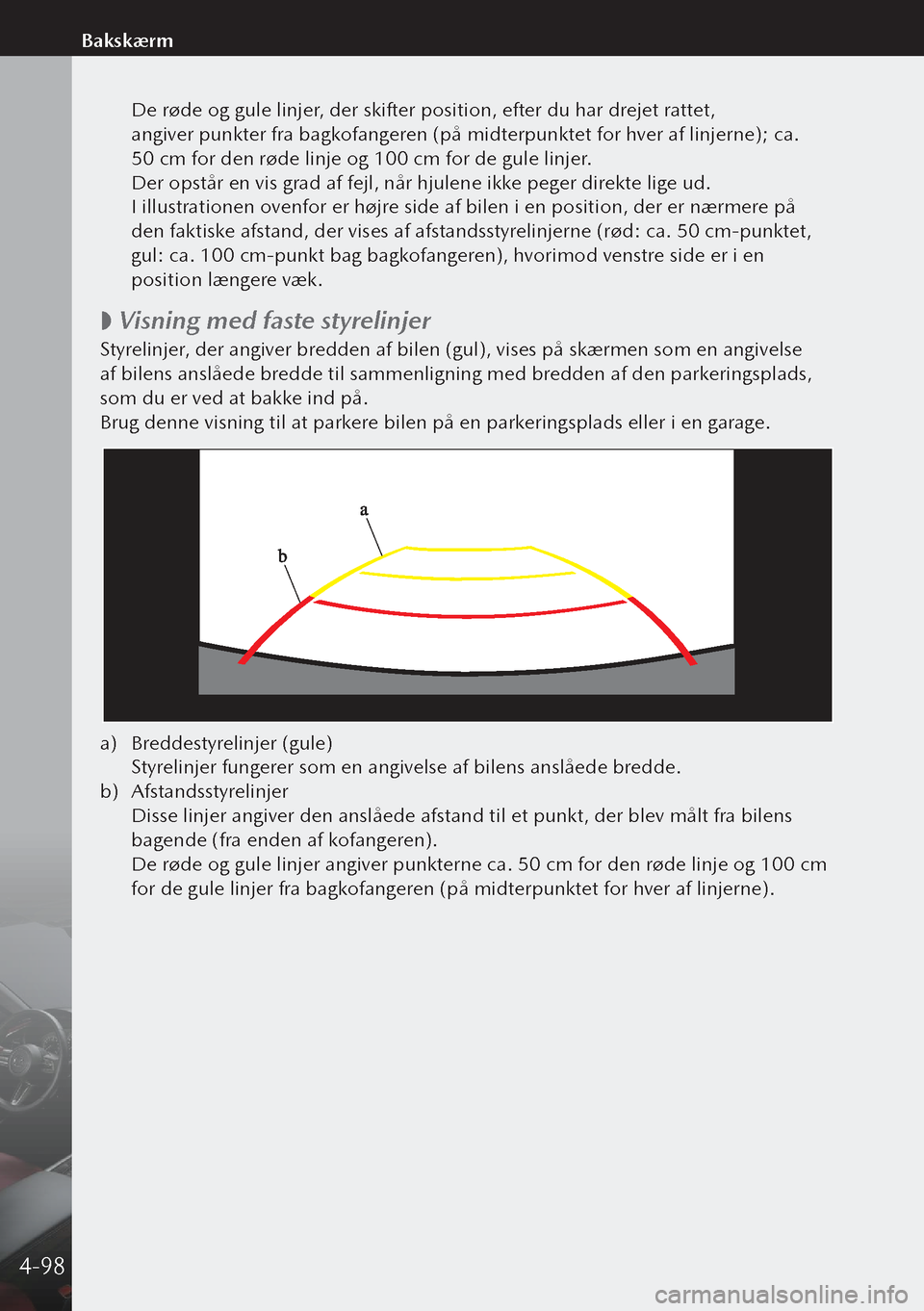 MAZDA MODEL 3 HATCHBACK 2019 Instruktionsbog (in Danish) De røde og gule linjer, der skifter position, efter du har drejet rattet,
angiver punkter fra bagkofangeren (på midterpunktet for hver af linjerne); ca.
50 cm for den røde linje og 100 cm for MAZDA MODEL 3 HATCHBACK 2019 Instruktionsbog (in Danish) De røde og gule linjer, der skifter position, efter du har drejet rattet,
angiver punkter fra bagkofangeren (på midterpunktet for hver af linjerne); ca.
50 cm for den røde linje og 100 cm for