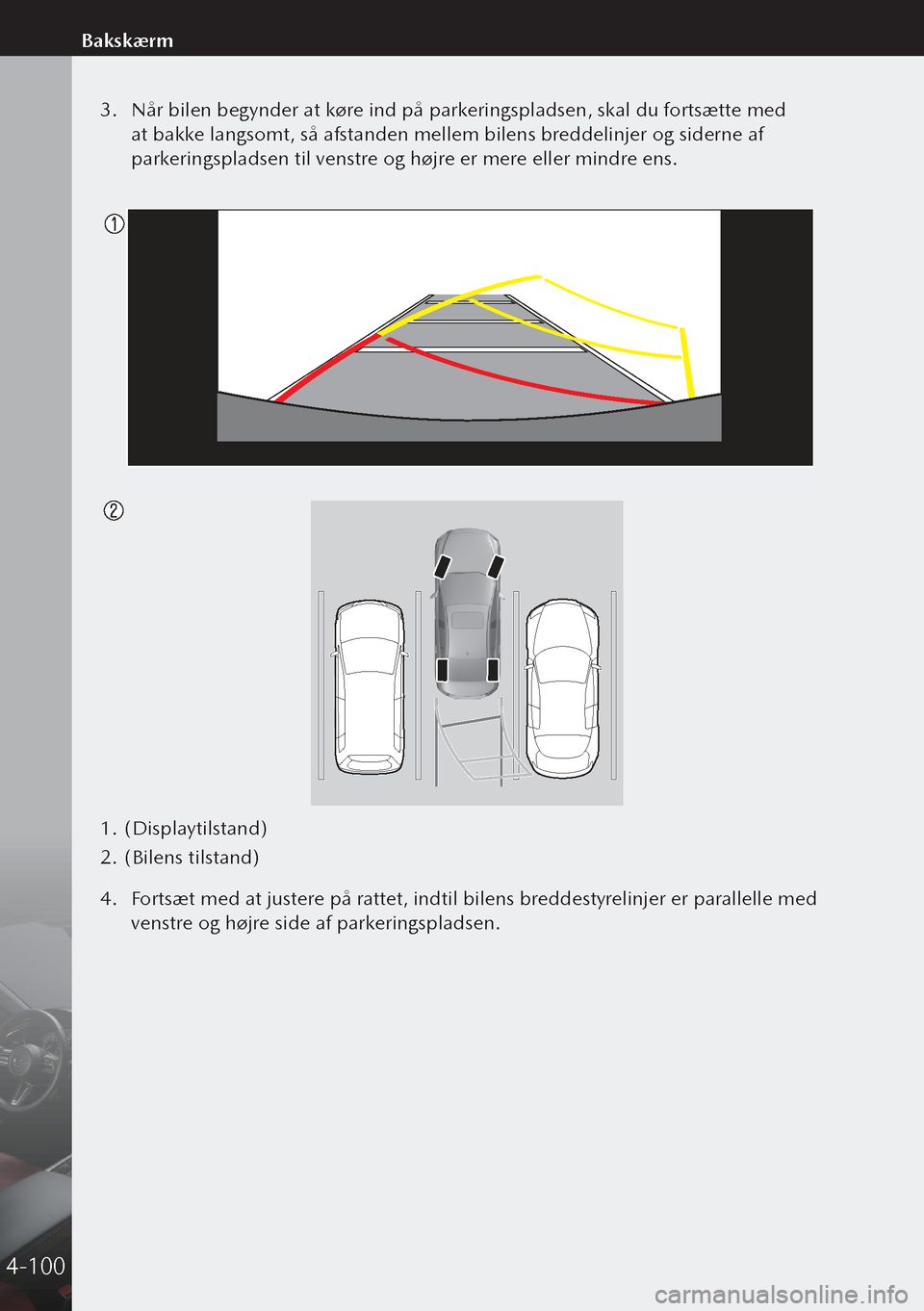 MAZDA MODEL 3 HATCHBACK 2019 Instruktionsbog (in Danish) 3. Når bilen begynder at køre ind på parkeringspladsen, skal du fortsætte med
at bakke langsomt, så afstanden mellem bilens breddelinjer og siderne af
parkeringspladsen til venstre og højre er MAZDA MODEL 3 HATCHBACK 2019 Instruktionsbog (in Danish) 3. Når bilen begynder at køre ind på parkeringspladsen, skal du fortsætte med
at bakke langsomt, så afstanden mellem bilens breddelinjer og siderne af
parkeringspladsen til venstre og højre er