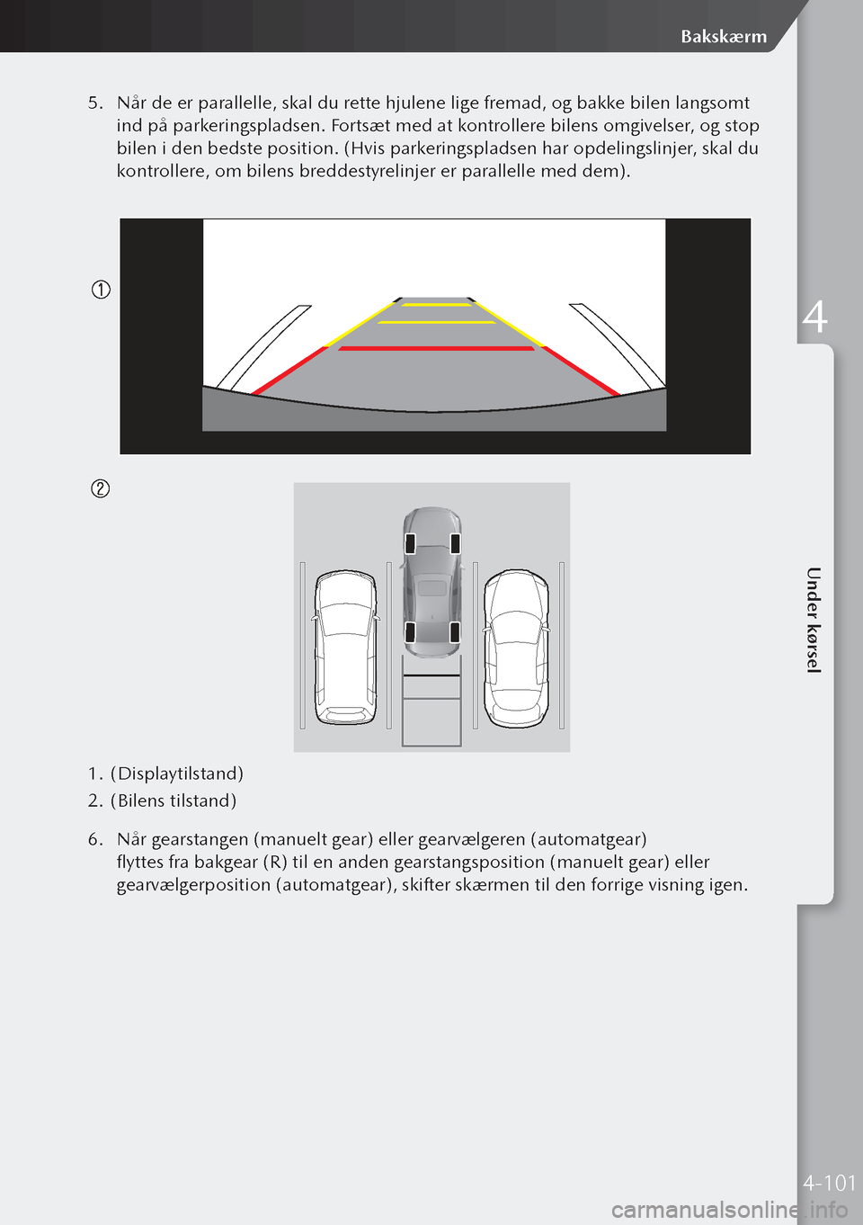 MAZDA MODEL 3 HATCHBACK 2019 Instruktionsbog (in Danish) 5. Når de er parallelle, skal du rette hjulene lige fremad, og bakke bilen langsomt
ind på parkeringspladsen. Fortsæt med at kontrollere bilens omgivelser, og stop
bilen i den bedste position. (H MAZDA MODEL 3 HATCHBACK 2019 Instruktionsbog (in Danish) 5. Når de er parallelle, skal du rette hjulene lige fremad, og bakke bilen langsomt
ind på parkeringspladsen. Fortsæt med at kontrollere bilens omgivelser, og stop
bilen i den bedste position. (H