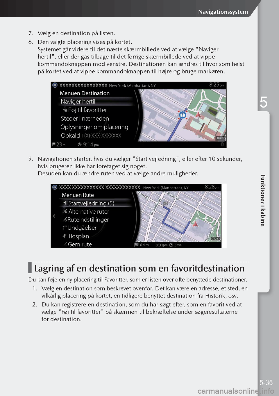 MAZDA MODEL 3 HATCHBACK 2019 Instruktionsbog (in Danish) 7. Vælg en destination på listen.
8. Den valgte placering vises på kortet.
Systemet går videre til det næste skærmbillede ved at vælge "Naviger
hertil", eller der gås tilbage til det forrige MAZDA MODEL 3 HATCHBACK 2019 Instruktionsbog (in Danish) 7. Vælg en destination på listen.
8. Den valgte placering vises på kortet.
Systemet går videre til det næste skærmbillede ved at vælge "Naviger
hertil", eller der gås tilbage til det forrige