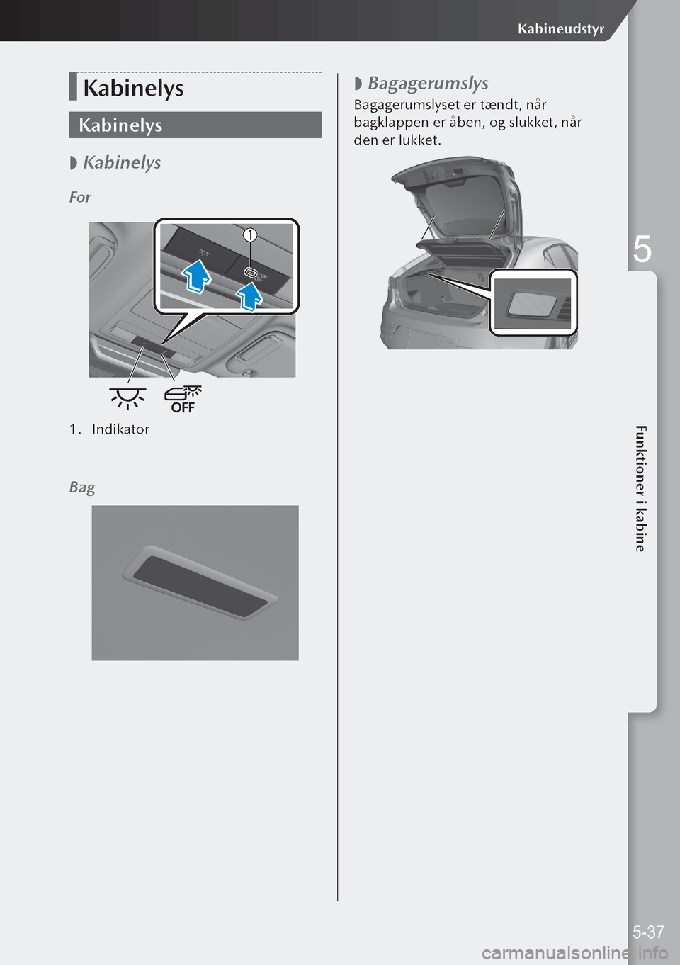MAZDA MODEL 3 HATCHBACK 2019  Instruktionsbog (in Danish) Kabinelys
Kabinelys
 
 Kabinelys
For
1.
 Indikator
Bag
 
 Bagagerumslys
Bagagerumslyset er tændt, når 
bagklappen er åben, og slukket, når 
den er lukket.
5-37
Kabineudstyr
5  
Funktioner i ka