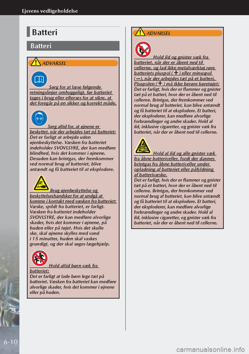 MAZDA MODEL 3 HATCHBACK 2019 Instruktionsbog (in Danish) Batteri
Batteri
ADVARSEL
Sørg for at læse følgende
retningslinjer omhyggeligt, før batteriet
tages i brug eller efterses for at sikre, at
det foregår på en sikker og korrekt MAZDA MODEL 3 HATCHBACK 2019 Instruktionsbog (in Danish) Batteri
Batteri
ADVARSEL
Sørg for at læse følgende
retningslinjer omhyggeligt, før batteriet
tages i brug eller efterses for at sikre, at
det foregår på en sikker og korrekt