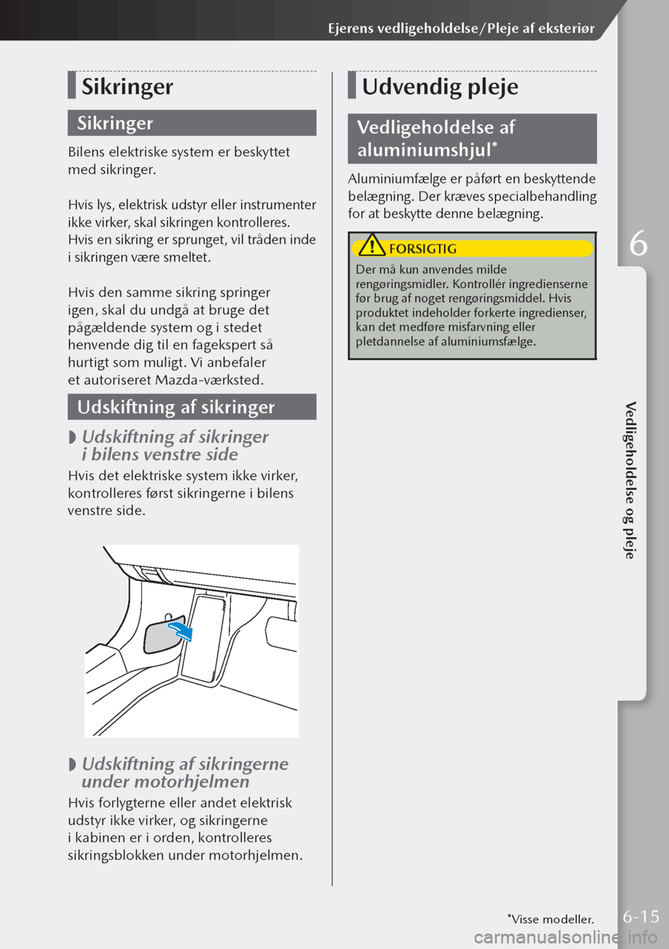 MAZDA MODEL 3 HATCHBACK 2019 Instruktionsbog (in Danish) Sikringer
Sikringer
Bilens elektriske system er beskyttet
med sikringer.
Hvis lys, elektrisk udstyr eller instrumenter
ikke virker, skal sikringen kontrolleres.
Hvis en sikring er sprunget, vil tr MAZDA MODEL 3 HATCHBACK 2019 Instruktionsbog (in Danish) Sikringer
Sikringer
Bilens elektriske system er beskyttet
med sikringer.
Hvis lys, elektrisk udstyr eller instrumenter
ikke virker, skal sikringen kontrolleres.
Hvis en sikring er sprunget, vil tr