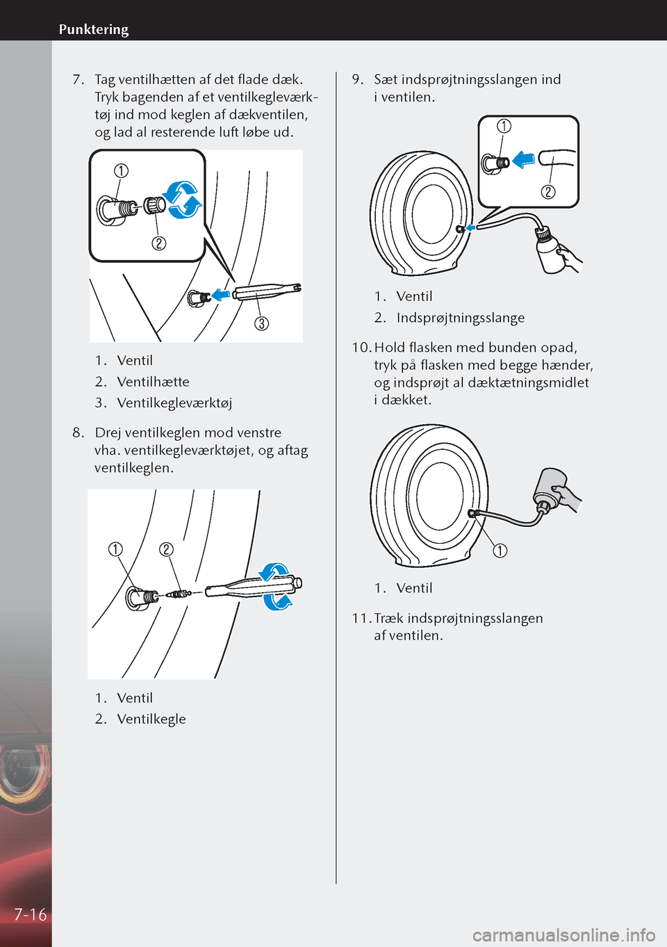 MAZDA MODEL 3 HATCHBACK 2019 Instruktionsbog (in Danish) 7. Tag ventilhætten af det flade dæk.
Tryk bagenden af et ventilkegleværk-
tøj ind mod keglen af dækventilen,
og lad al resterende luft løbe ud.
1. Ventil
2. Ventilhætte
3. Ventilkeglevær MAZDA MODEL 3 HATCHBACK 2019 Instruktionsbog (in Danish) 7. Tag ventilhætten af det flade dæk.
Tryk bagenden af et ventilkegleværk-
tøj ind mod keglen af dækventilen,
og lad al resterende luft løbe ud.
1. Ventil
2. Ventilhætte
3. Ventilkeglevær