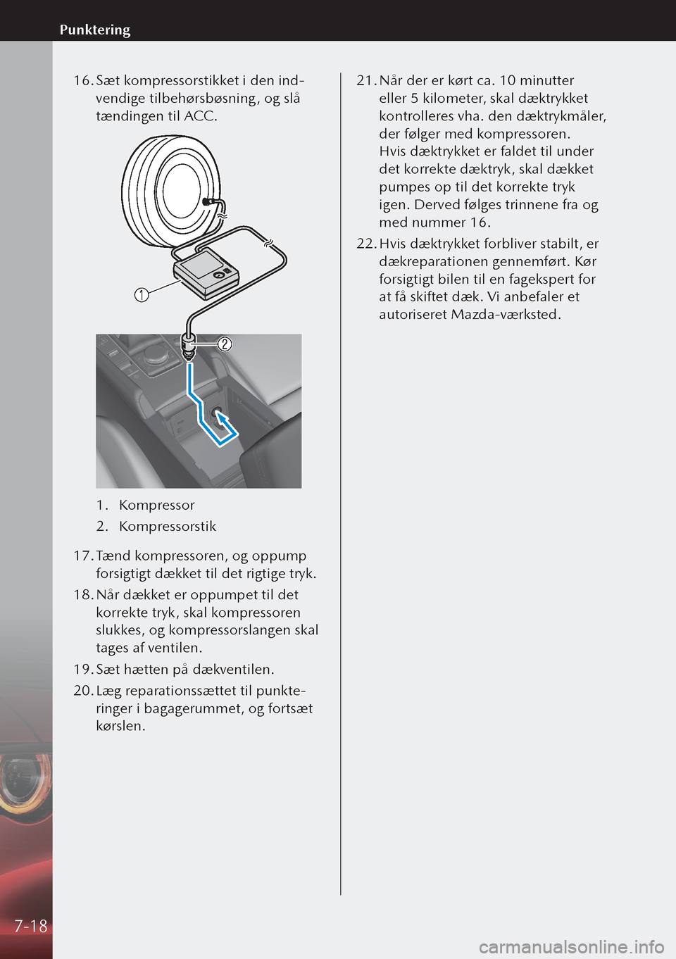 MAZDA MODEL 3 HATCHBACK 2019 Instruktionsbog (in Danish) 16. Sæt kompressorstikket i den ind-
vendige tilbehørsbøsning, og slå
tændingen til ACC.
1. Kompressor
2. Kompressorstik
17. Tænd kompressoren, og oppump
forsigtigt dækket til det rigtige MAZDA MODEL 3 HATCHBACK 2019 Instruktionsbog (in Danish) 16. Sæt kompressorstikket i den ind-
vendige tilbehørsbøsning, og slå
tændingen til ACC.
1. Kompressor
2. Kompressorstik
17. Tænd kompressoren, og oppump
forsigtigt dækket til det rigtige