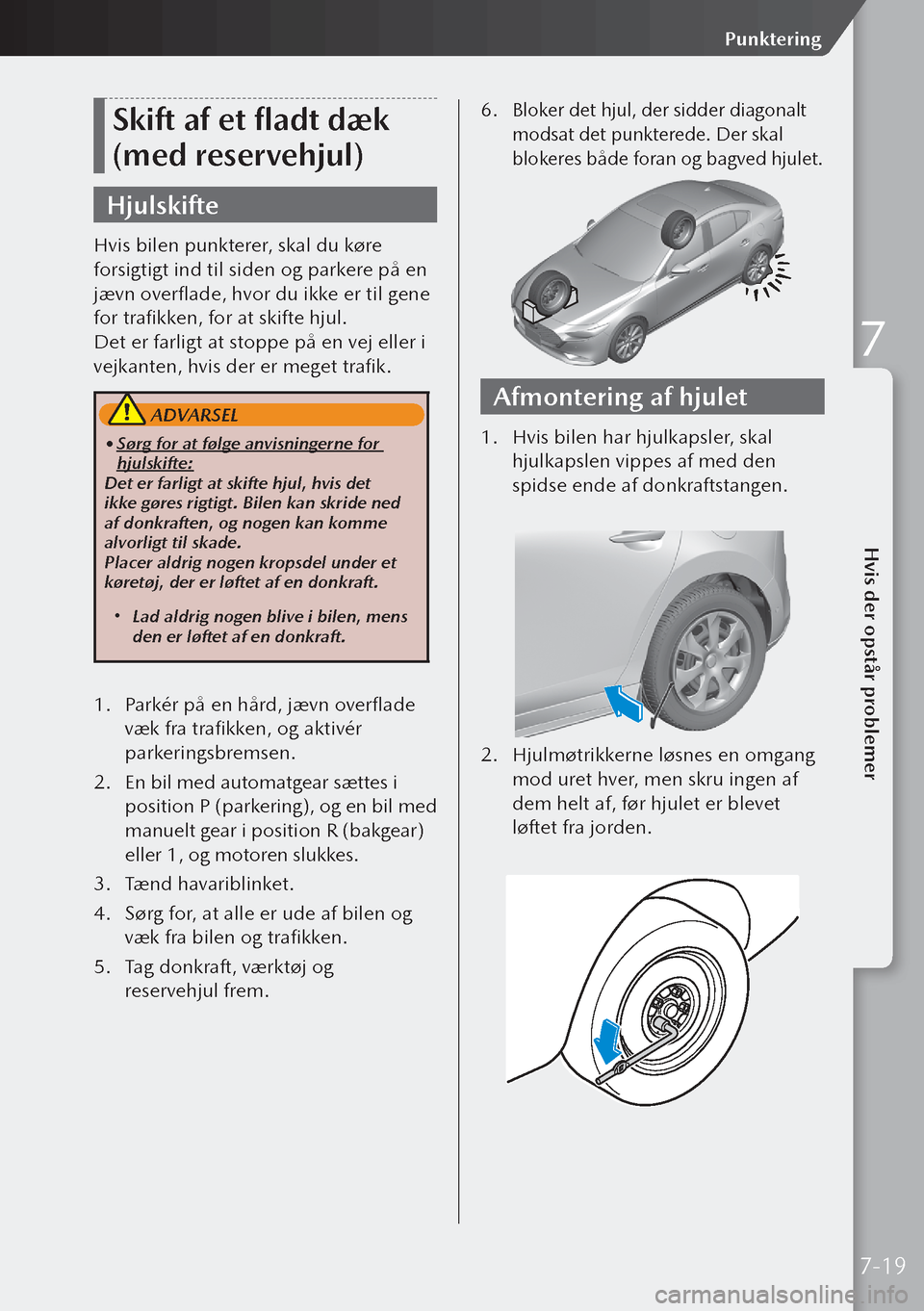 MAZDA MODEL 3 HATCHBACK 2019 Instruktionsbog (in Danish) Skift af et fladt dæk
(med reservehjul)
Hjulskifte
Hvis bilen punkterer, skal du køre
forsigtigt ind til siden og parkere på en
jævn overflade, hvor du ikke er til gene
for trafikken, for at s MAZDA MODEL 3 HATCHBACK 2019 Instruktionsbog (in Danish) Skift af et fladt dæk
(med reservehjul)
Hjulskifte
Hvis bilen punkterer, skal du køre
forsigtigt ind til siden og parkere på en
jævn overflade, hvor du ikke er til gene
for trafikken, for at s