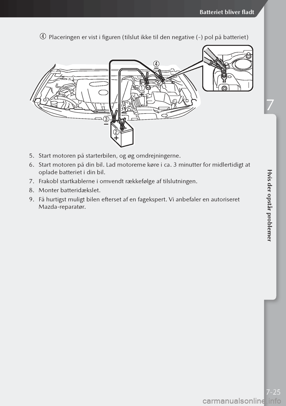 MAZDA MODEL 3 HATCHBACK 2019 Instruktionsbog (in Danish) Placeringen er vist i figuren (tilslut ikke til den negative (-) pol på batteriet)
5. Start motoren på starterbilen, og øg omdrejningerne.
6. Start motoren på din bil. Lad motorerne køre i ca. MAZDA MODEL 3 HATCHBACK 2019 Instruktionsbog (in Danish) Placeringen er vist i figuren (tilslut ikke til den negative (-) pol på batteriet)
5. Start motoren på starterbilen, og øg omdrejningerne.
6. Start motoren på din bil. Lad motorerne køre i ca.
