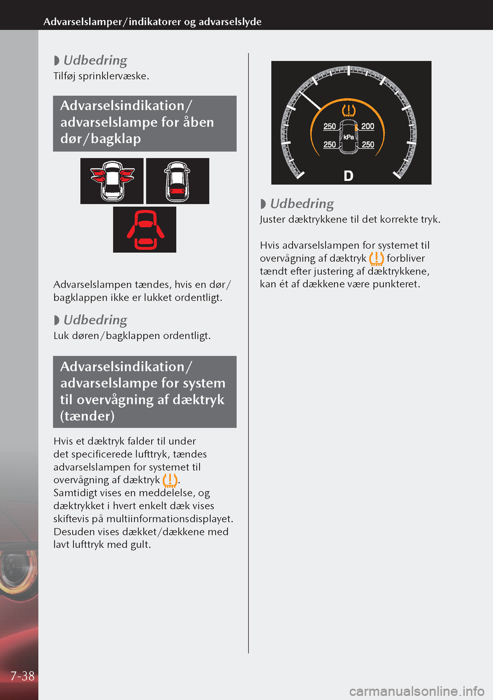 MAZDA MODEL 3 HATCHBACK 2019 Instruktionsbog (in Danish)
Udbedring
Tilføj sprinklervæske.
Advarselsindikation/
advarselslampe for åben
dør/bagklap
Advarselslampen tændes, hvis en dør/
bagklappen ikke er lukket ordentligt.
Udbedring
Luk dør MAZDA MODEL 3 HATCHBACK 2019 Instruktionsbog (in Danish)
Udbedring
Tilføj sprinklervæske.
Advarselsindikation/
advarselslampe for åben
dør/bagklap
Advarselslampen tændes, hvis en dør/
bagklappen ikke er lukket ordentligt.
Udbedring
Luk dør