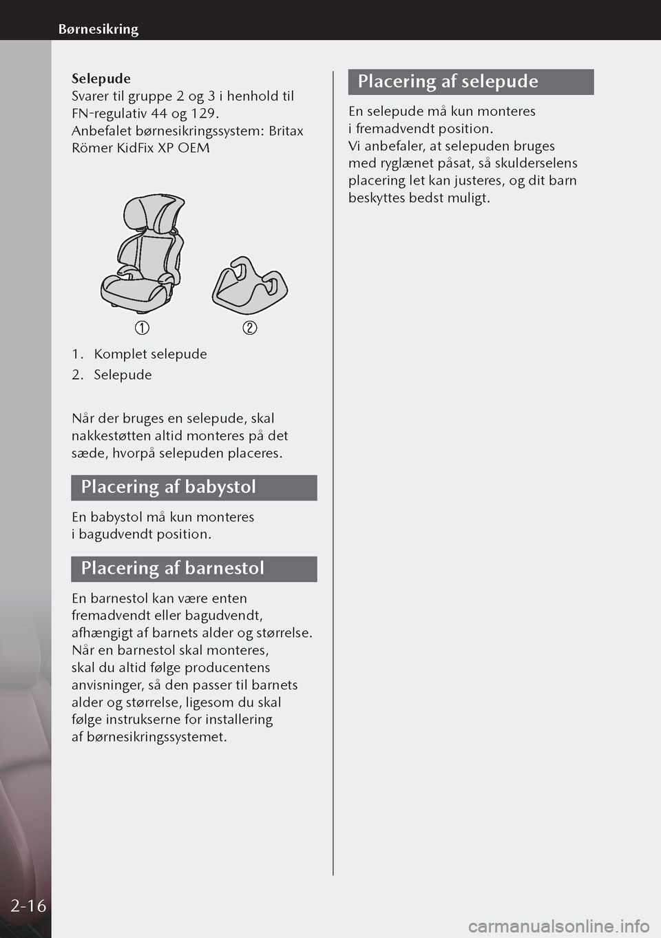 MAZDA MODEL 3 HATCHBACK 2019 Instruktionsbog (in Danish) Selepude
Svarer til gruppe 2 og 3 i henhold til
FN-regulativ 44 og 129.
Anbefalet børnesikringssystem: Britax
Römer KidFix XP OEM
1. Komplet selepude
2. Selepude
Når der bruges en selepude, skal MAZDA MODEL 3 HATCHBACK 2019 Instruktionsbog (in Danish) Selepude
Svarer til gruppe 2 og 3 i henhold til
FN-regulativ 44 og 129.
Anbefalet børnesikringssystem: Britax
Römer KidFix XP OEM
1. Komplet selepude
2. Selepude
Når der bruges en selepude, skal
