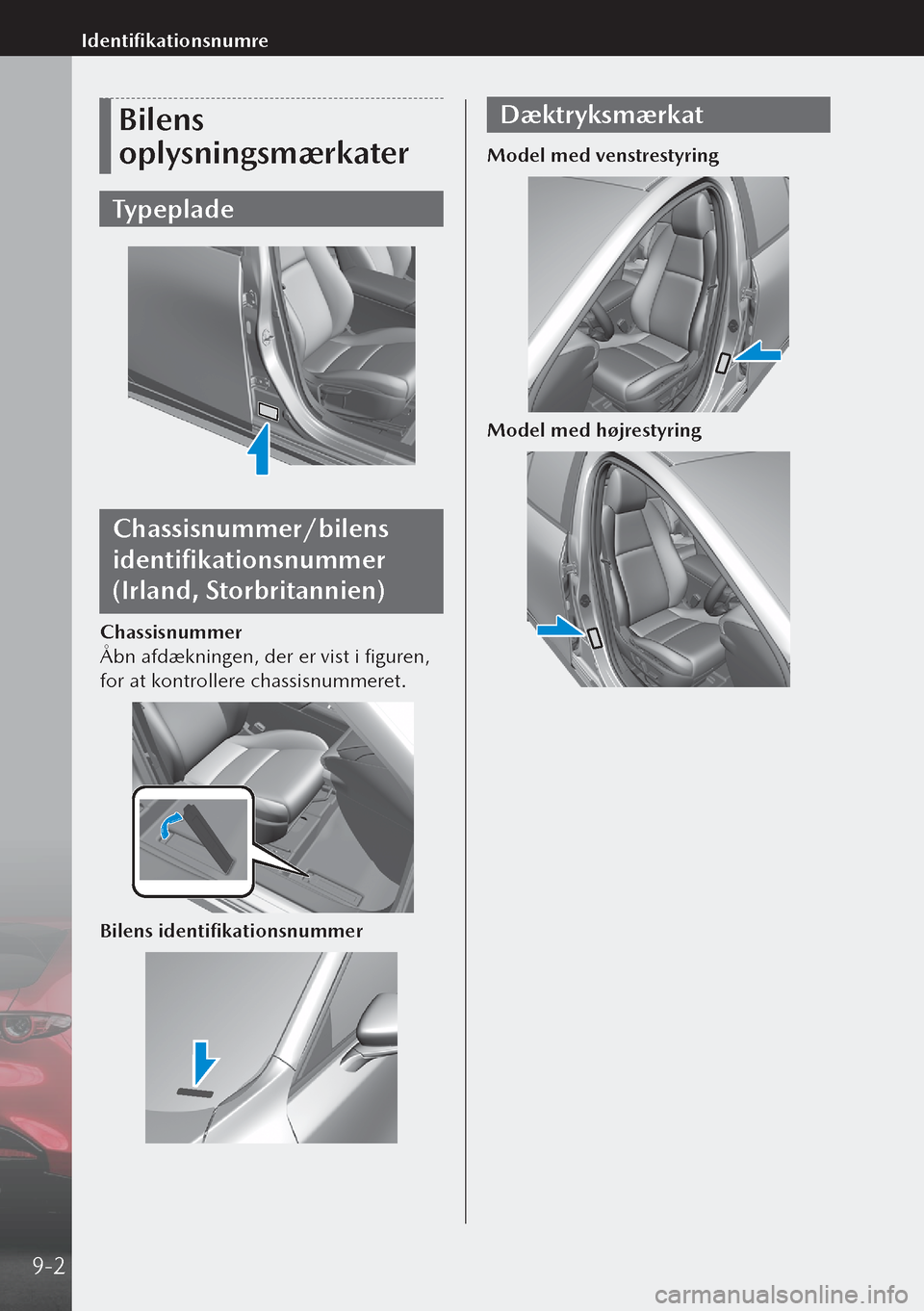 MAZDA MODEL 3 HATCHBACK 2019  Instruktionsbog (in Danish) Bilens 
oplysningsmærkater
Typeplade
Chassisnummer/bilens 
identifikationsnummer 
(Irland, Storbritannien)
Chassisnummer
Åbn afdækningen, der er vist i figuren, 
for at kontrollere chassisnummeret.