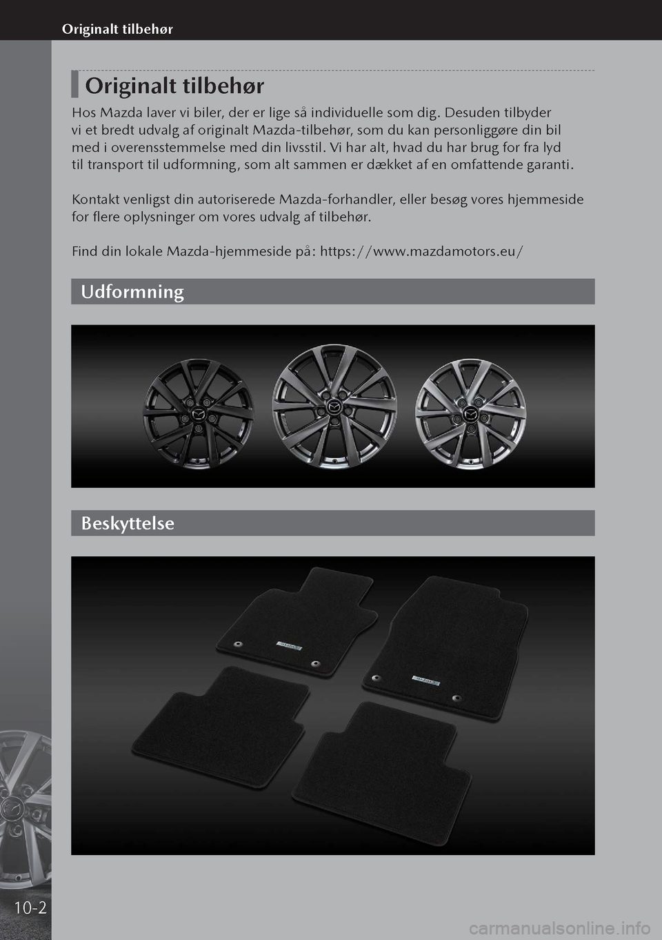 MAZDA MODEL 3 HATCHBACK 2019  Instruktionsbog (in Danish) Originalt tilbehør
Hos Mazda laver vi biler, der er lige så individuelle som dig. Desuden tilbyder 
vi et bredt udvalg af originalt Mazda-tilbehør, som du kan personliggøre din bil 
med i overenss