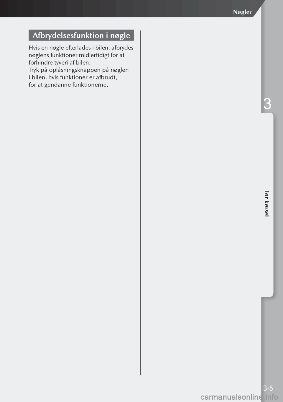 MAZDA MODEL 3 HATCHBACK 2019 Instruktionsbog (in Danish) Afbrydelsesfunktion i nøgle
Hvis en nøgle efterlades i bilen, afbrydes
nøglens funktioner midlertidigt for at
forhindre tyveri af bilen.
Tryk på oplåsningsknappen på nøglen
i bilen, hvis fu MAZDA MODEL 3 HATCHBACK 2019 Instruktionsbog (in Danish) Afbrydelsesfunktion i nøgle
Hvis en nøgle efterlades i bilen, afbrydes
nøglens funktioner midlertidigt for at
forhindre tyveri af bilen.
Tryk på oplåsningsknappen på nøglen
i bilen, hvis fu