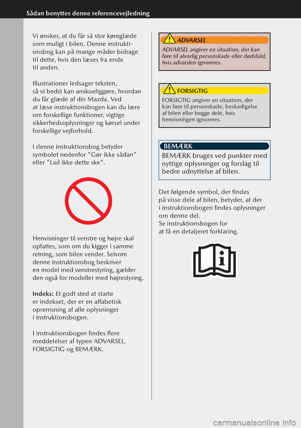 MAZDA MODEL 3 HATCHBACK 2019  Instruktionsbog (in Danish)   
Sådan benyttes denne referencevejledningVi ønsker, at du får så stor køreglæde 
som muligt i bilen. Denne instrukti-
onsbog kan på mange måder bidrage 
til dette, hvis den læses fra ende 
