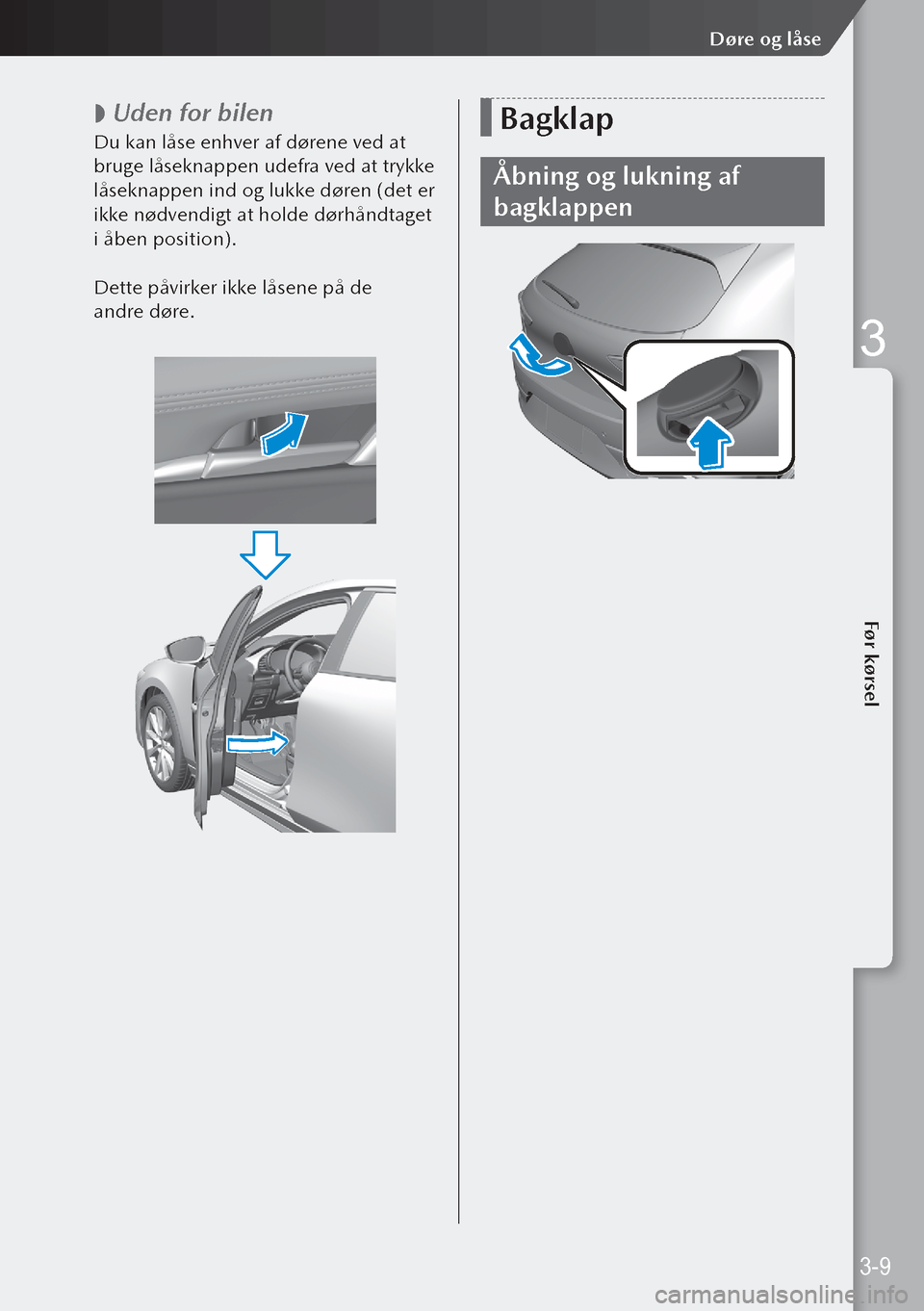 MAZDA MODEL 3 HATCHBACK 2019 Instruktionsbog (in Danish)
Uden for bilen
Du kan låse enhver af dørene ved at
bruge låseknappen udefra ved at trykke
låseknappen ind og lukke døren (det er
ikke nødvendigt at holde dørhåndtaget
i åben position MAZDA MODEL 3 HATCHBACK 2019 Instruktionsbog (in Danish)
Uden for bilen
Du kan låse enhver af dørene ved at
bruge låseknappen udefra ved at trykke
låseknappen ind og lukke døren (det er
ikke nødvendigt at holde dørhåndtaget
i åben position