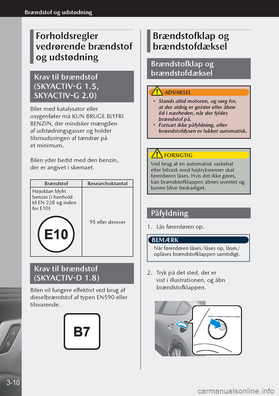 MAZDA MODEL 3 HATCHBACK 2019 Instruktionsbog (in Danish) Forholdsregler
vedrørende brændstof
og udstødning
Krav til brændstof
(SKYACTIV-G 1.5,
SKYACTIV-G 2.0)
Biler med katalysator eller
oxygenføler må KUN BRUGE BLYFRI
BENZIN, der mindsker mæng MAZDA MODEL 3 HATCHBACK 2019 Instruktionsbog (in Danish) Forholdsregler
vedrørende brændstof
og udstødning
Krav til brændstof
(SKYACTIV-G 1.5,
SKYACTIV-G 2.0)
Biler med katalysator eller
oxygenføler må KUN BRUGE BLYFRI
BENZIN, der mindsker mæng