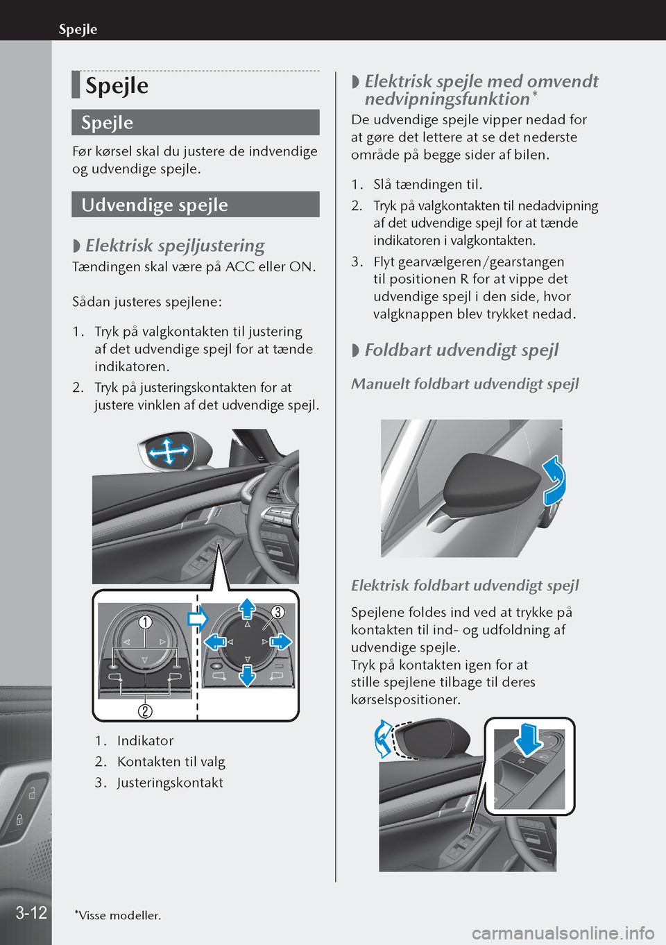 MAZDA MODEL 3 HATCHBACK 2019 Instruktionsbog (in Danish) Spejle
Spejle
Før kørsel skal du justere de indvendige
og udvendige spejle.
Udvendige spejle
Elektrisk spejljustering
Tændingen skal være på ACC eller ON.
Sådan justeres spejlene:
1.
Tryk MAZDA MODEL 3 HATCHBACK 2019 Instruktionsbog (in Danish) Spejle
Spejle
Før kørsel skal du justere de indvendige
og udvendige spejle.
Udvendige spejle
Elektrisk spejljustering
Tændingen skal være på ACC eller ON.
Sådan justeres spejlene:
1.
Tryk