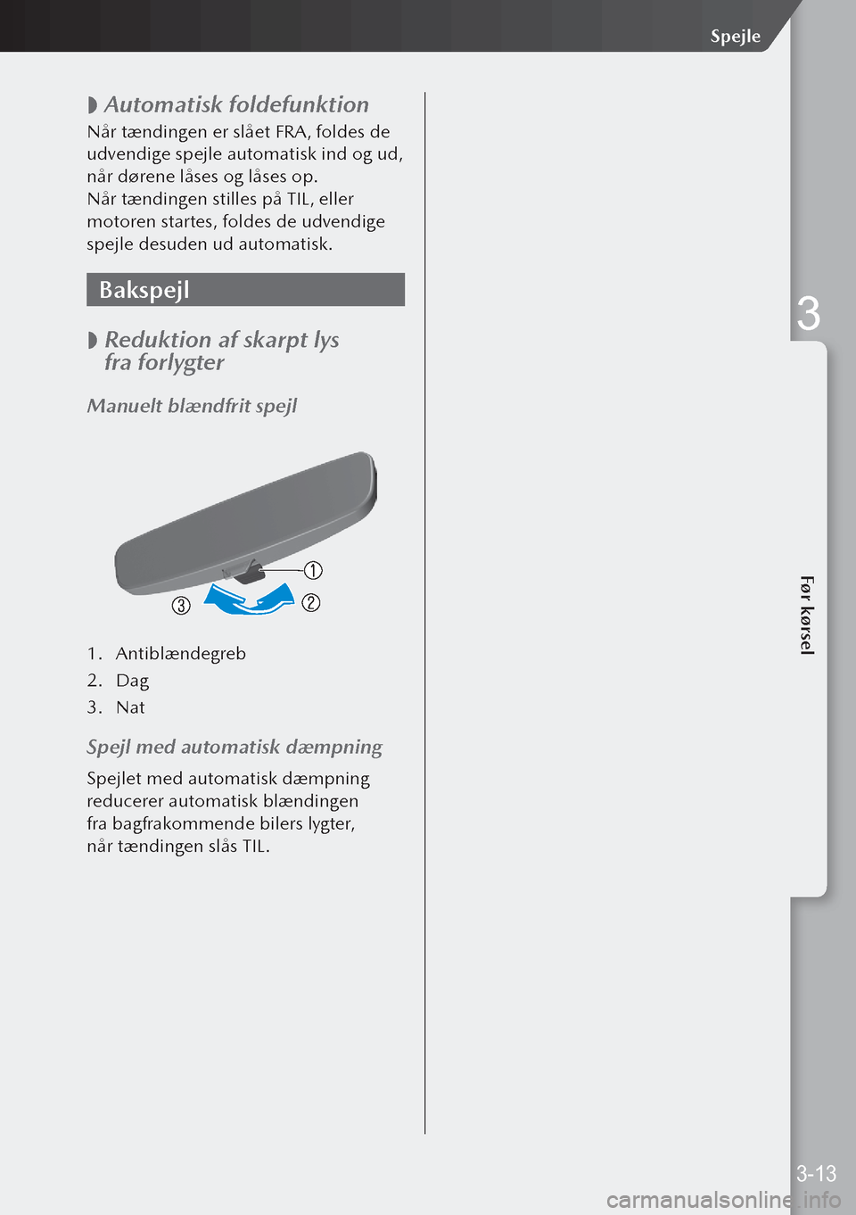 MAZDA MODEL 3 HATCHBACK 2019 Instruktionsbog (in Danish)
Automatisk foldefunktion
Når tændingen er slået FRA, foldes de
udvendige spejle automatisk ind og ud,
når dørene låses og låses op.
Når tændingen stilles på TIL, eller
motoren starte MAZDA MODEL 3 HATCHBACK 2019 Instruktionsbog (in Danish)
Automatisk foldefunktion
Når tændingen er slået FRA, foldes de
udvendige spejle automatisk ind og ud,
når dørene låses og låses op.
Når tændingen stilles på TIL, eller
motoren starte