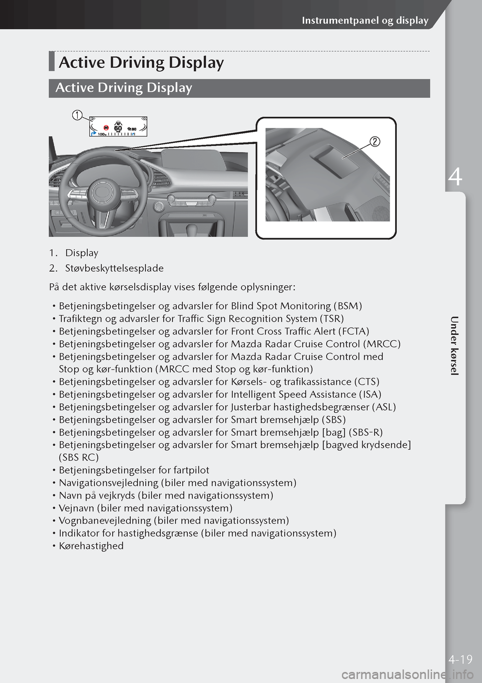 MAZDA MODEL 3 HATCHBACK 2019  Instruktionsbog (in Danish) Active Driving Display
Active Driving Display
1. Display
2.  Støvbeskyttelsesplade
På det aktive kørselsdisplay vises følgende oplysninger:
  Betjeningsbetingelser og advarsler for Blind Spot M