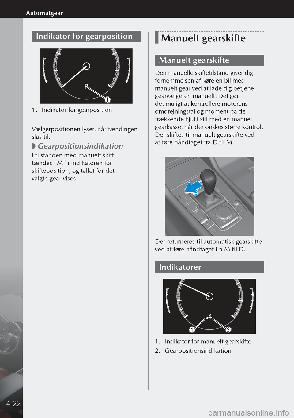 MAZDA MODEL 3 HATCHBACK 2019 Instruktionsbog (in Danish) Indikator for gearposition
1. Indikator for gearposition
Vælgerpositionen lyser, når tændingen
slås til.
Gearpositionsindikation
I tilstanden med manuelt skift,
tændes "M" i indikatoren MAZDA MODEL 3 HATCHBACK 2019 Instruktionsbog (in Danish) Indikator for gearposition
1. Indikator for gearposition
Vælgerpositionen lyser, når tændingen
slås til.
Gearpositionsindikation
I tilstanden med manuelt skift,
tændes "M" i indikatoren