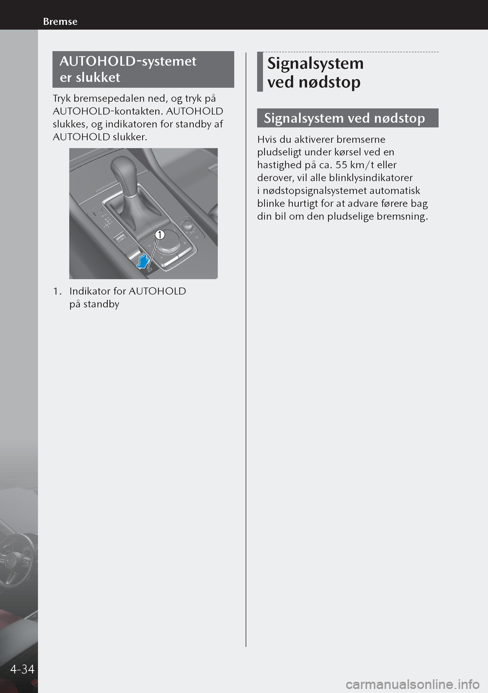 MAZDA MODEL 3 HATCHBACK 2019 Instruktionsbog (in Danish) AUTOHOLD-systemet
er slukket
Tryk bremsepedalen ned, og tryk på
AUTOHOLD-kontakten. AUTOHOLD
slukkes, og indikatoren for standby af
AUTOHOLD slukker.
1. Indikator for AUTOHOLD
på standby
Sign MAZDA MODEL 3 HATCHBACK 2019 Instruktionsbog (in Danish) AUTOHOLD-systemet
er slukket
Tryk bremsepedalen ned, og tryk på
AUTOHOLD-kontakten. AUTOHOLD
slukkes, og indikatoren for standby af
AUTOHOLD slukker.
1. Indikator for AUTOHOLD
på standby
Sign