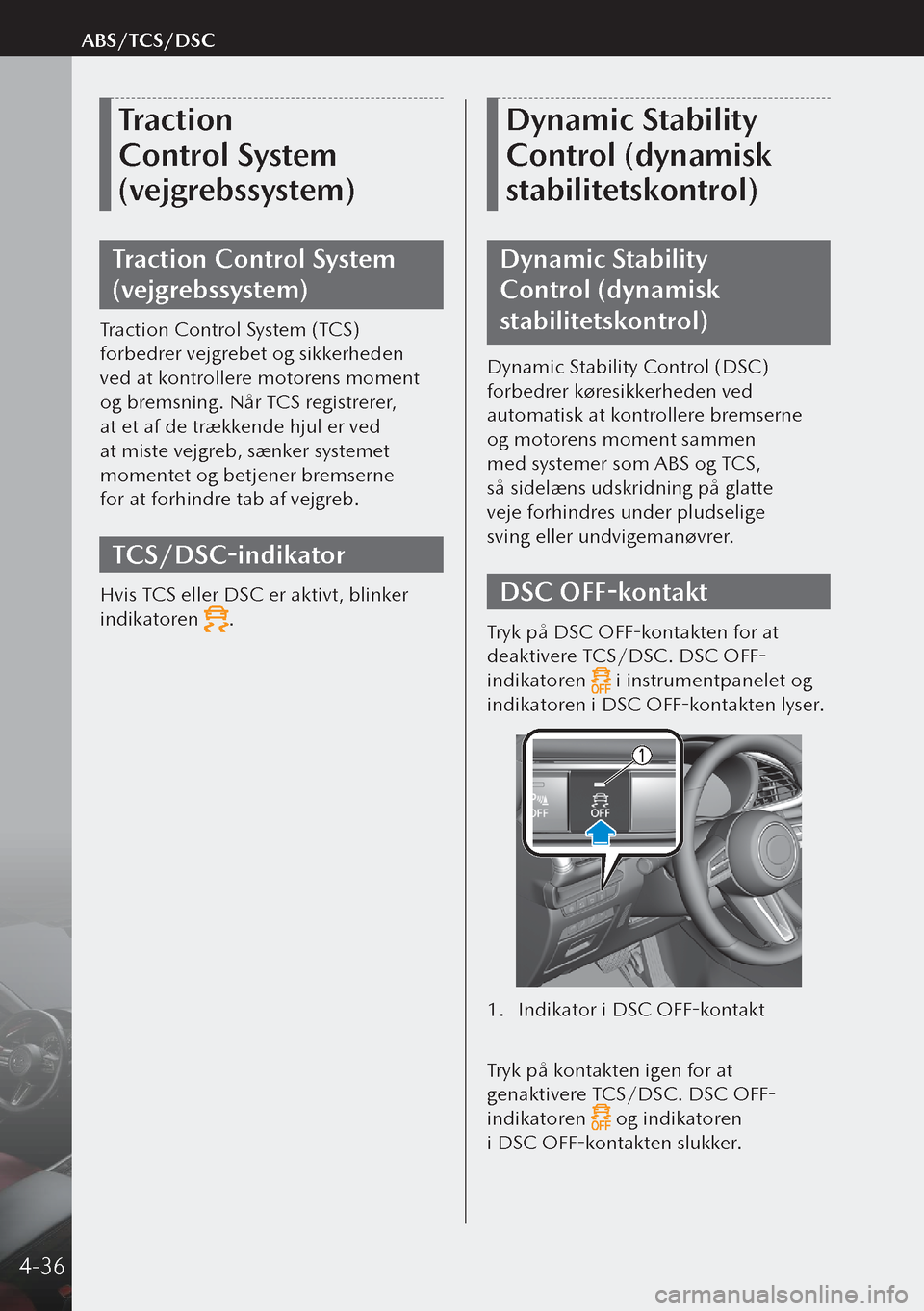 MAZDA MODEL 3 HATCHBACK 2019  Instruktionsbog (in Danish) Traction 
Control System 
(vejgrebssystem)
Traction Control System 
(vejgrebssystem)
Traction Control System (TCS) 
forbedrer vejgrebet og sikkerheden 
ved at kontrollere motorens moment 
og bremsnin