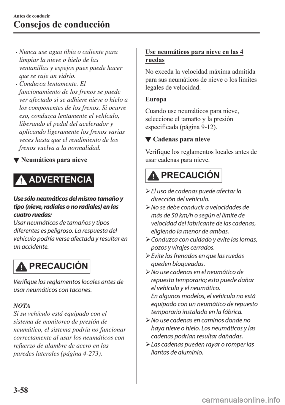 MAZDA MODEL 3 HATCHBACK 2019  Manual del propietario (in Spanish) �xNunca use agua tibia o caliente para
limpiar la nieve o hielo de las
ventanillas y espejos pues puede hacer
que se raje un vidrio.
�xConduzca lentamente. El
funcionamiento de los frenos se puede
ver